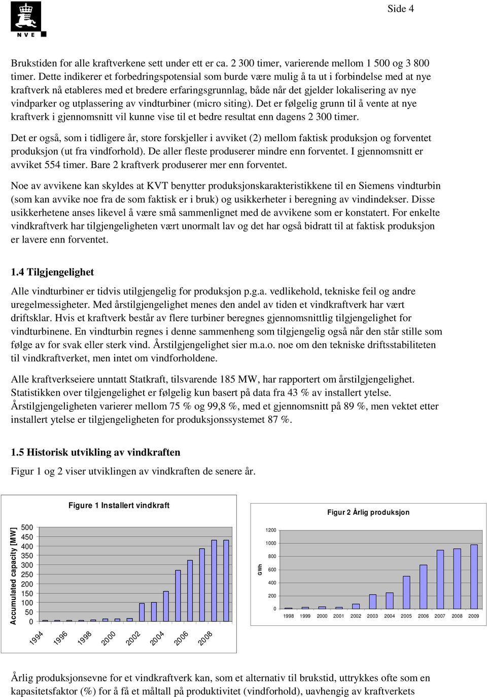 vindparker og utplassering av vindturbiner (micro siting). Det er følgelig grunn til å vente at nye kraftverk i gjennomsnitt vil kunne vise til et bedre resultat enn dagens 2 300 timer.