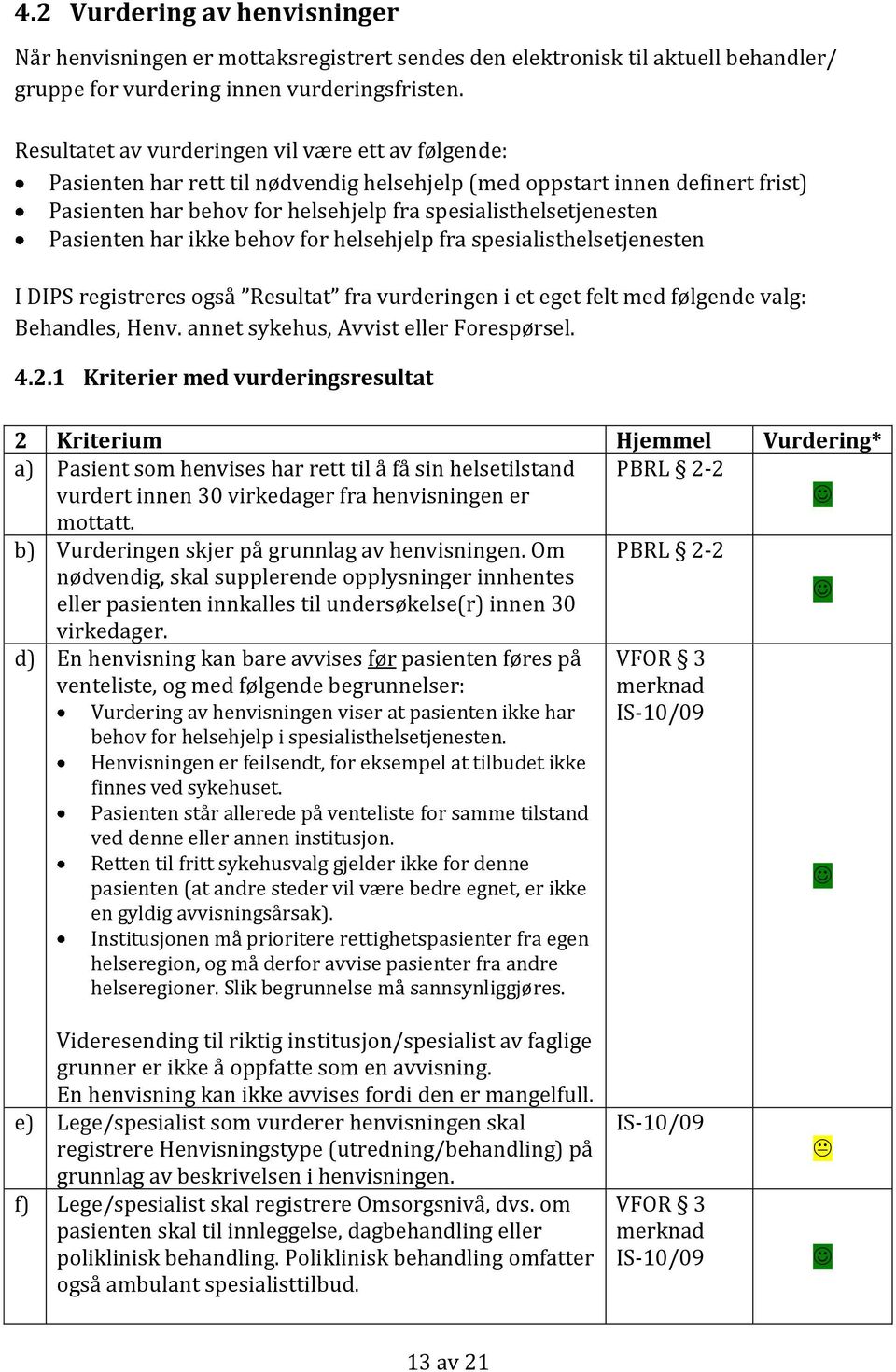 Pasienten har ikke behov for helsehjelp fra spesialisthelsetjenesten I DIPS registreres også Resultat fra vurderingen i et eget felt med følgende valg: Behandles, Henv.