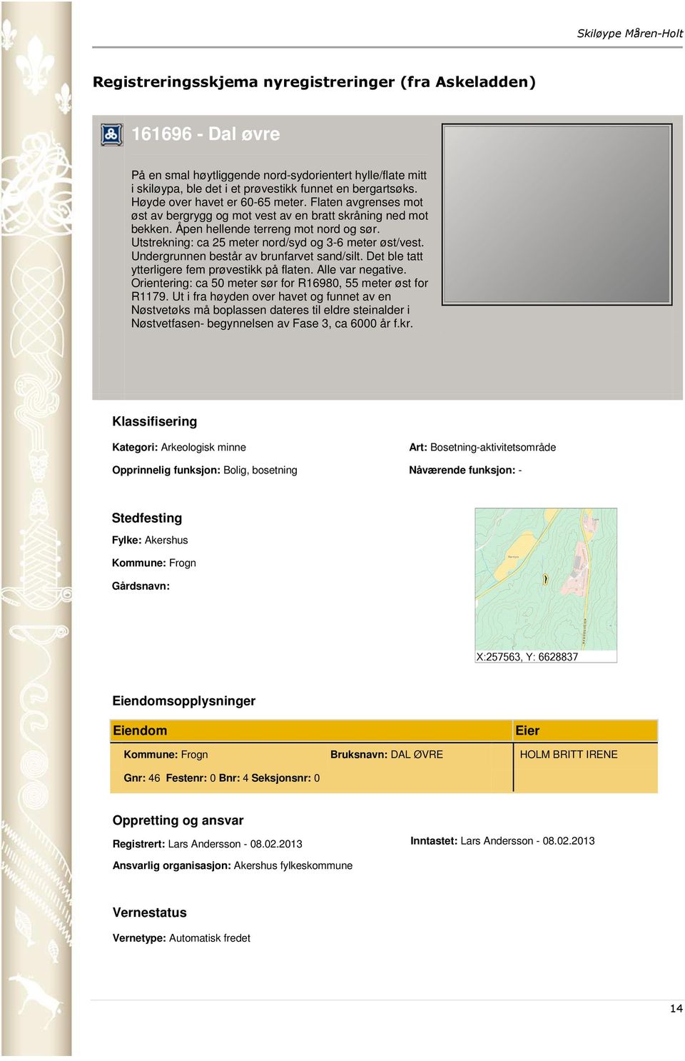 Utstrekning: ca 25 meter nord/syd og 3-6 meter øst/vest. Undergrunnen består av brunfarvet sand/silt. Det ble tatt ytterligere fem prøvestikk på flaten. Alle var negative.