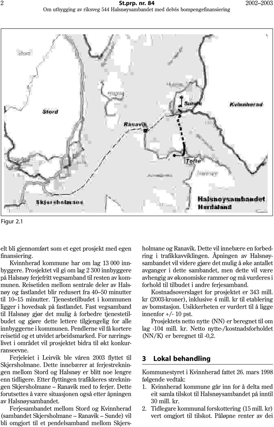 Reisetiden mellom sentrale deler av Halsnøy og fastlandet blir redusert fra 40 50 minutter til 10 15 minutter. Tjenestetilbudet i kommunen ligger i hovedsak på fastlandet.