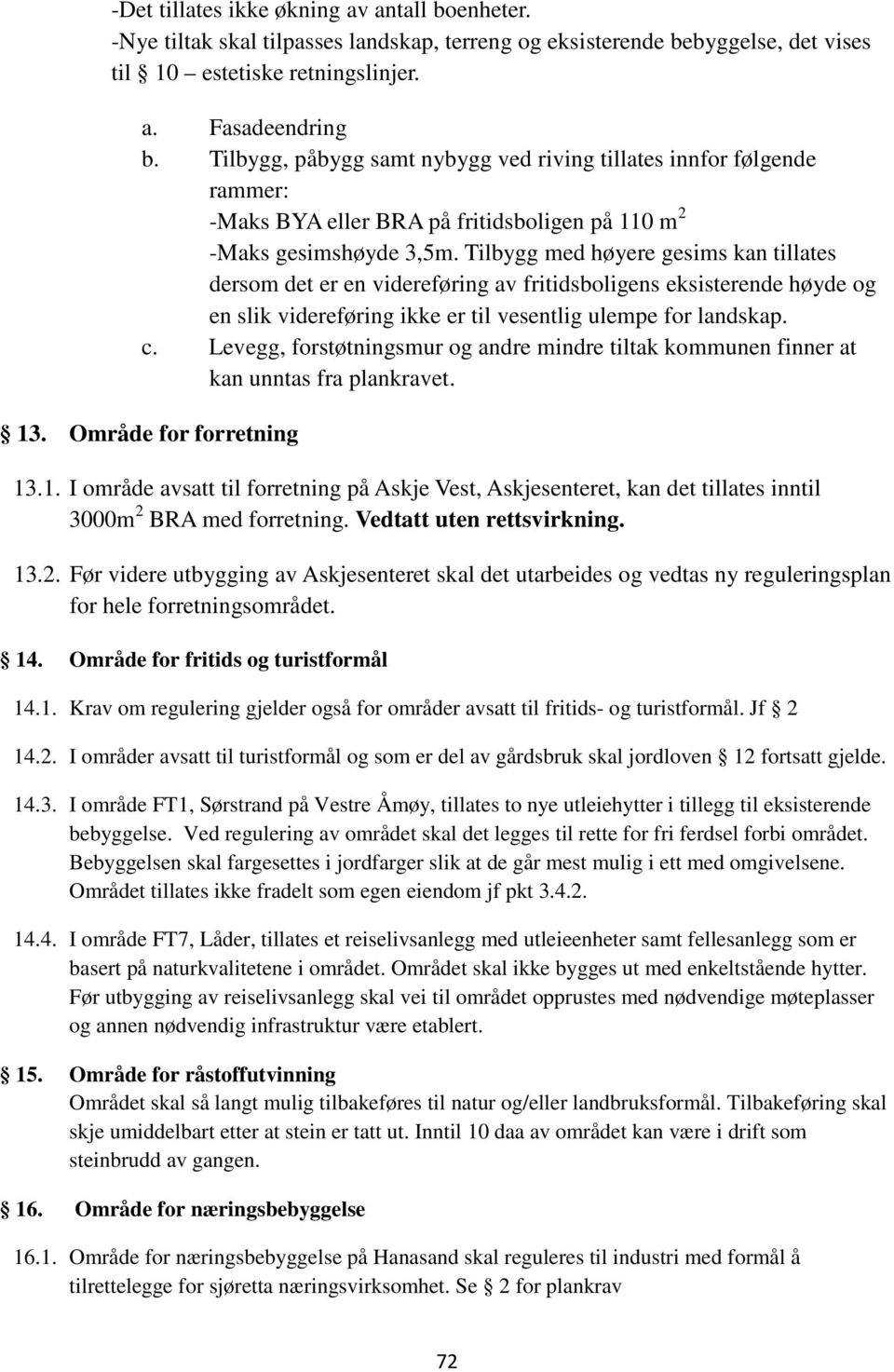 Tilbygg med høyere gesims kan tillates dersom det er en videreføring av fritidsboligens eksisterende høyde og en slik videreføring ikke er til vesentlig ulempe for landskap. c.