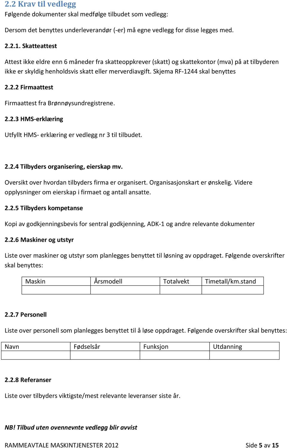 2.2 Firmaattest Firmaattest fra Brønnøysundregistrene. 2.2.3 HMS-erklæring Utfyllt HMS- erklæring er vedlegg nr 3 til tilbudet. 2.2.4 Tilbyders organisering, eierskap mv.