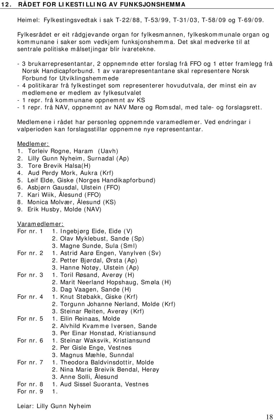 - 3 brukarrepresentantar, 2 oppnemnde etter forslag frå FFO og 1 etter framlegg frå Norsk Handicapforbund.