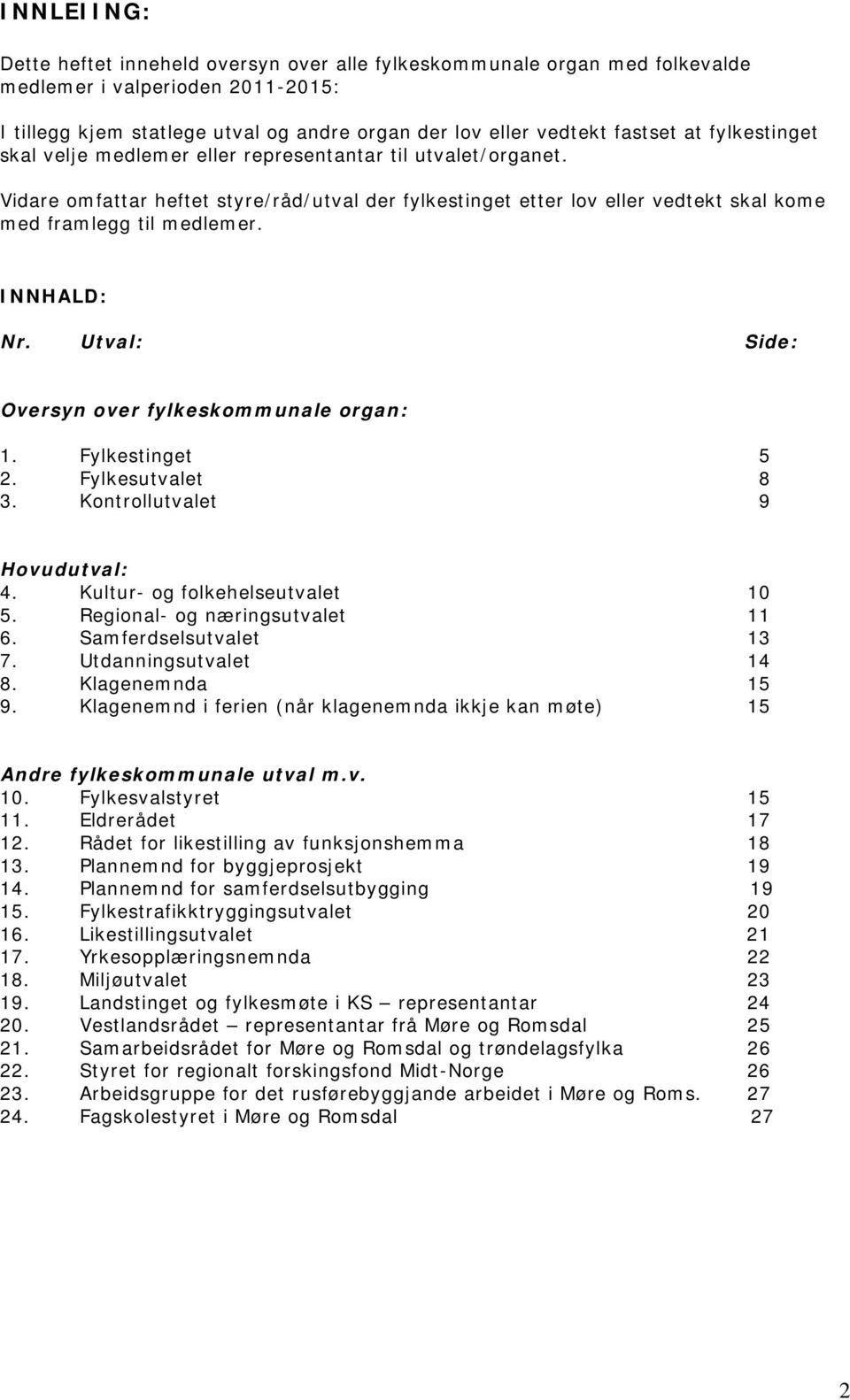 INNHALD: Nr. Utval: Side: Oversyn over fylkeskommunale organ: 1. Fylkestinget 5 2. Fylkesutvalet 8 3. Kontrollutvalet 9 Hovudutval: 4. Kultur- og folkehelseutvalet 10 5.