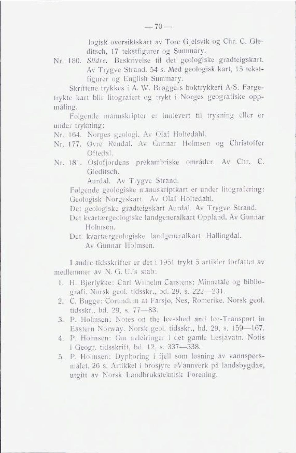 Følgende manuskripter er innlevert til trykning eller er under trykning: Nr. 164. Norges geologi. Av Olaf Holtedahl. Nr. 177. Øvre Rendal. Av Gunnar Holmsen og Ghristoffer Oftedal. Nr. 181.