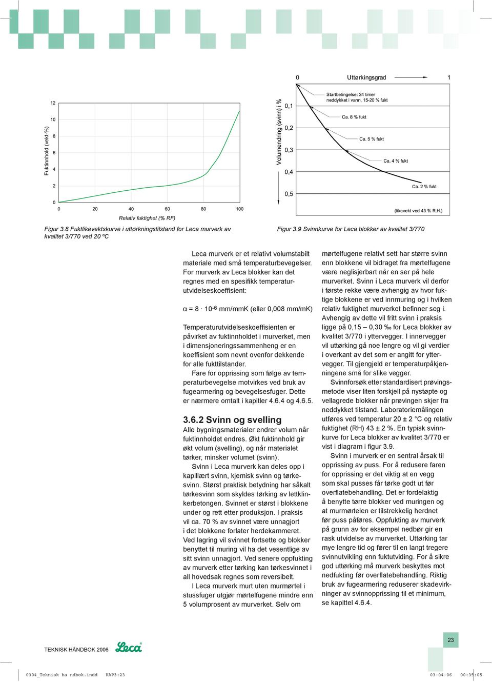 For murverk av Leca blokker kan det regnes med en spesifi kk temperaturutvidelseskoeffi sient: α = 8 10-6 mm/mmk (eller 0,008 mm/mk) Temperaturutvidelseskoeffi sienten er påvirket av fuktinnholdet i