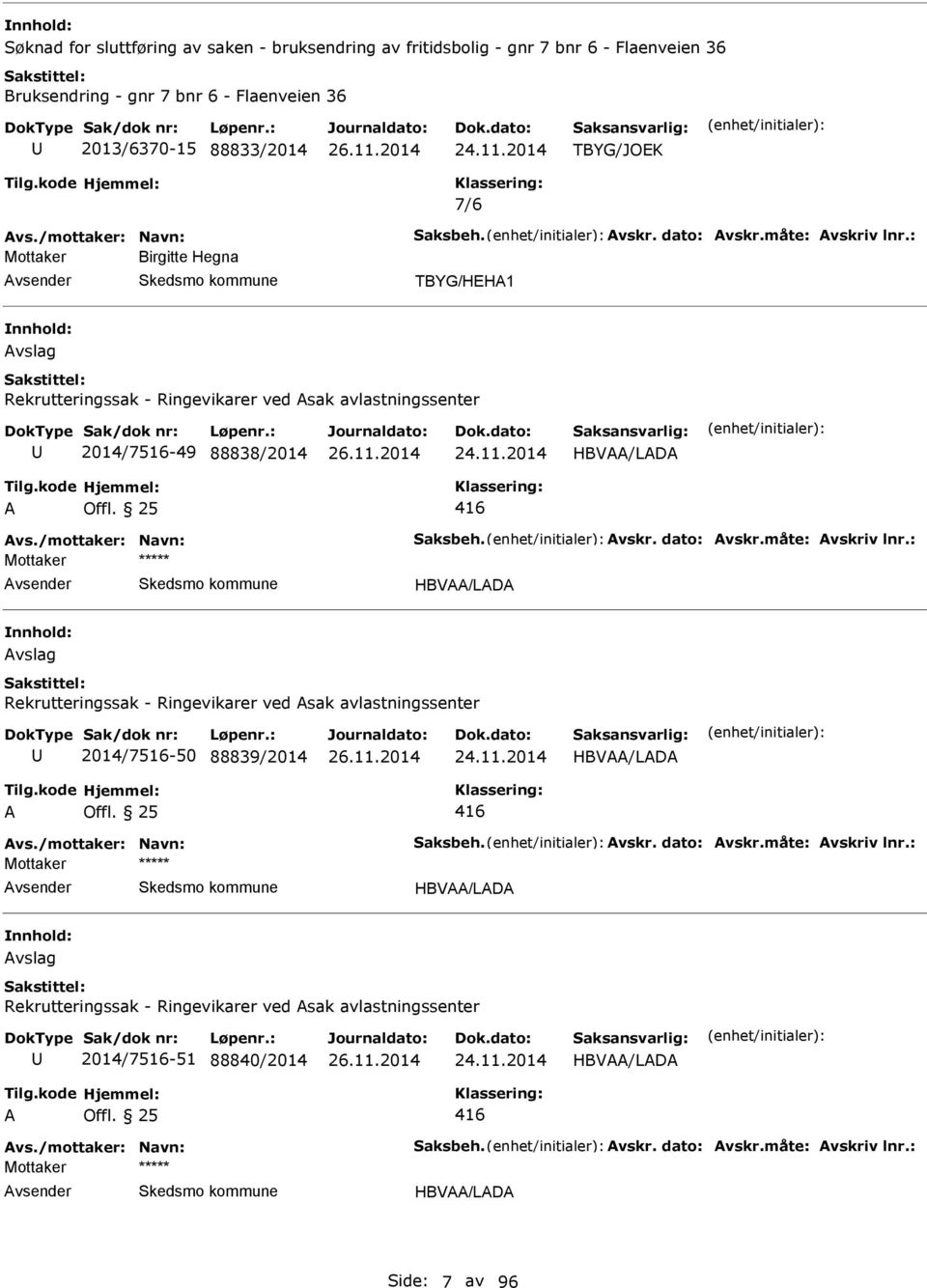 /mottaker: Navn: Saksbeh. vskr. dato: vskr.måte: vskriv lnr.: HBV/LD vslag Rekrutteringssak - Ringevikarer ved sak avlastningssenter 2014/7516-50 88839/2014 HBV/LD 416 vs./mottaker: Navn: Saksbeh. vskr. dato: vskr.måte: vskriv lnr.: HBV/LD vslag Rekrutteringssak - Ringevikarer ved sak avlastningssenter 2014/7516-51 88840/2014 HBV/LD 416 vs.