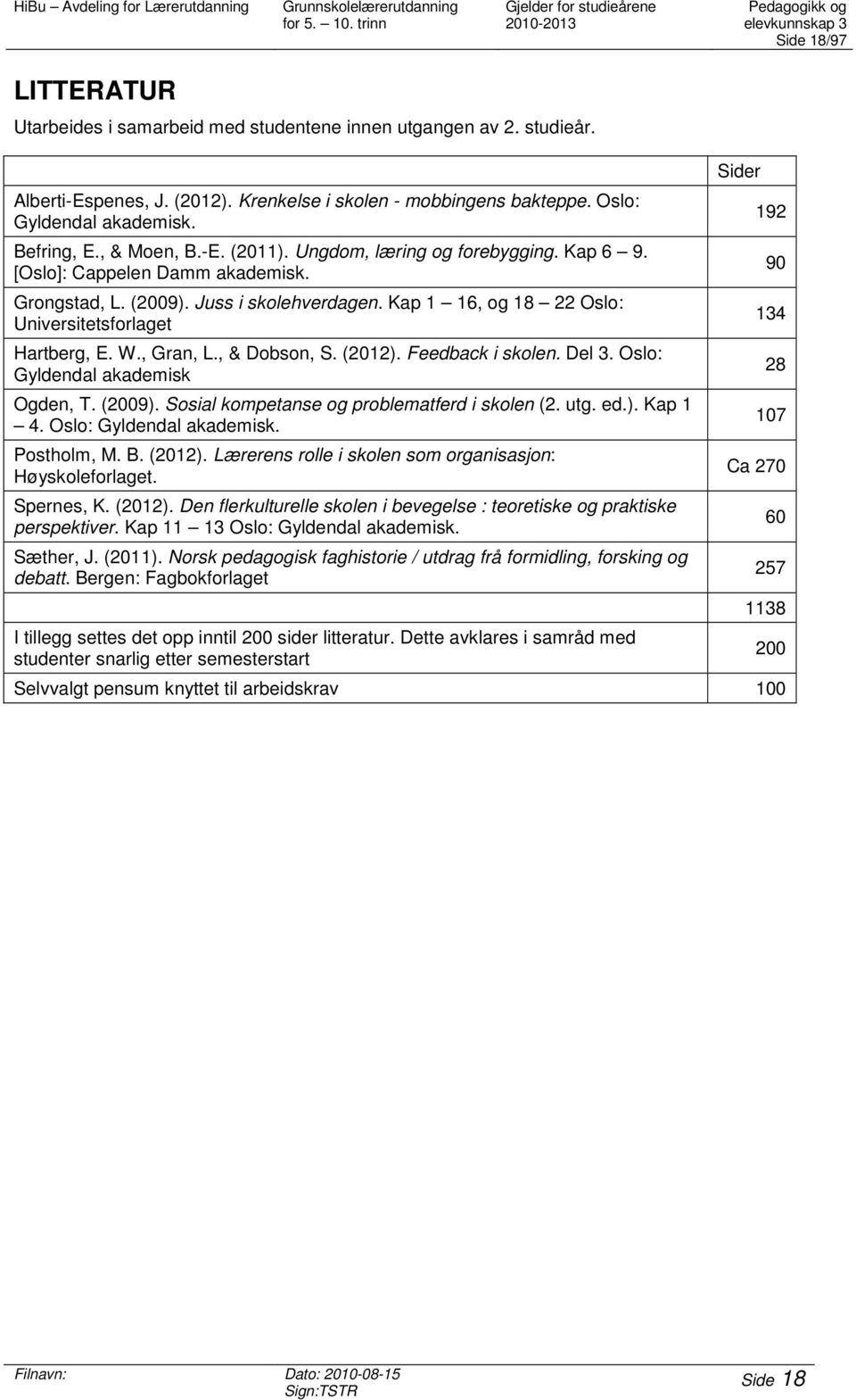 Juss i skolehverdagen. Kap 1 16, og 18 22 Oslo: Universitetsforlaget Hartberg, E. W., Gran, L., & Dobson, S. (2012). Feedback i skolen. Del 3. Oslo: Gyldendal akademisk Ogden, T. (2009).