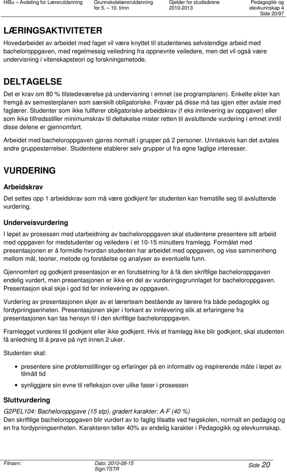 DELTAGELSE Det er krav om 80 % tilstedeværelse på undervisning i emnet (se programplanen). Enkelte økter kan fremgå av semesterplanen som særskilt obligatoriske.