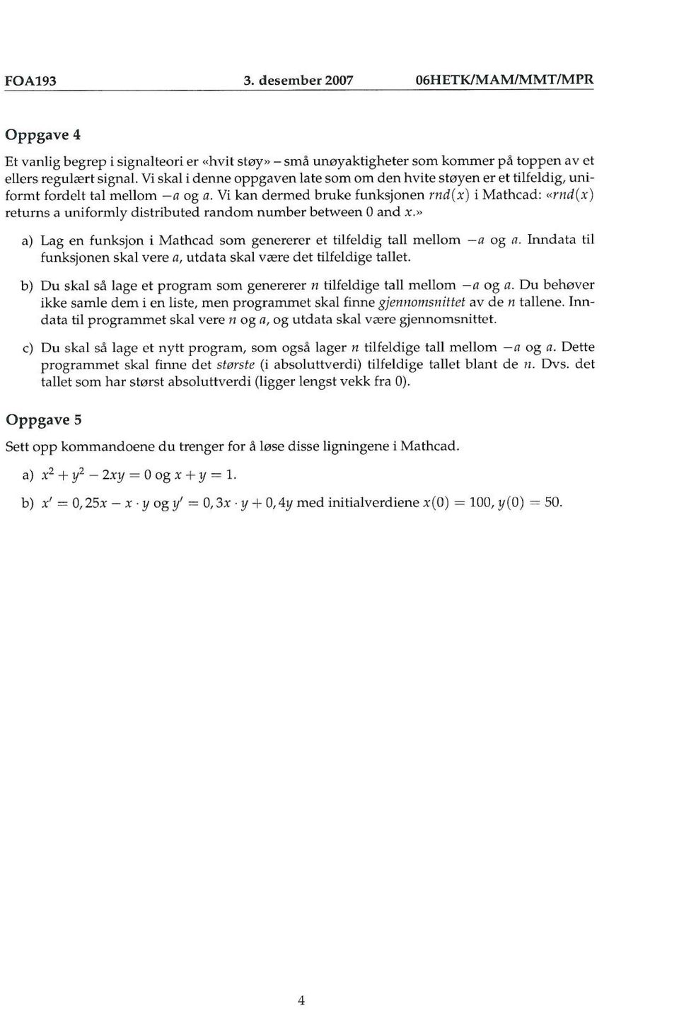 Vi kan dermed bruke funksjonen rnd(x ) i Mathead: «m d(x ) returns a uni formly distributed random number between Oa nd.r.» a) Lag en fun ksjon i Mathcad som genererer et tilfeldig tall mellom -Q og Q.