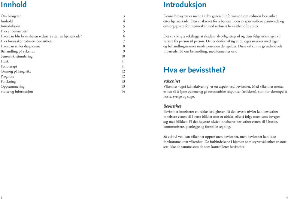 å tilby generell informasjon om redusert bevissthet etter hjerneskade. Den er skrevet for å besvare noen av spørsmålene pårørende og omsorgsgivere for mennesker med redusert bevissthet ofte stiller.