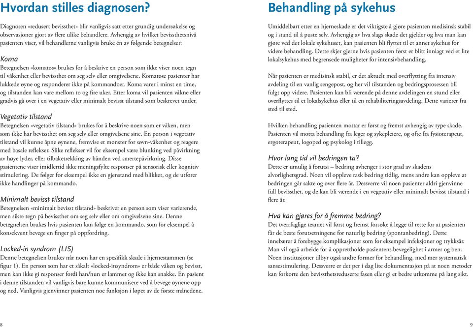 til våkenhet eller bevissthet om seg selv eller omgivelsene. Komatøse pasienter har lukkede øyne og responderer ikke på kommandoer.