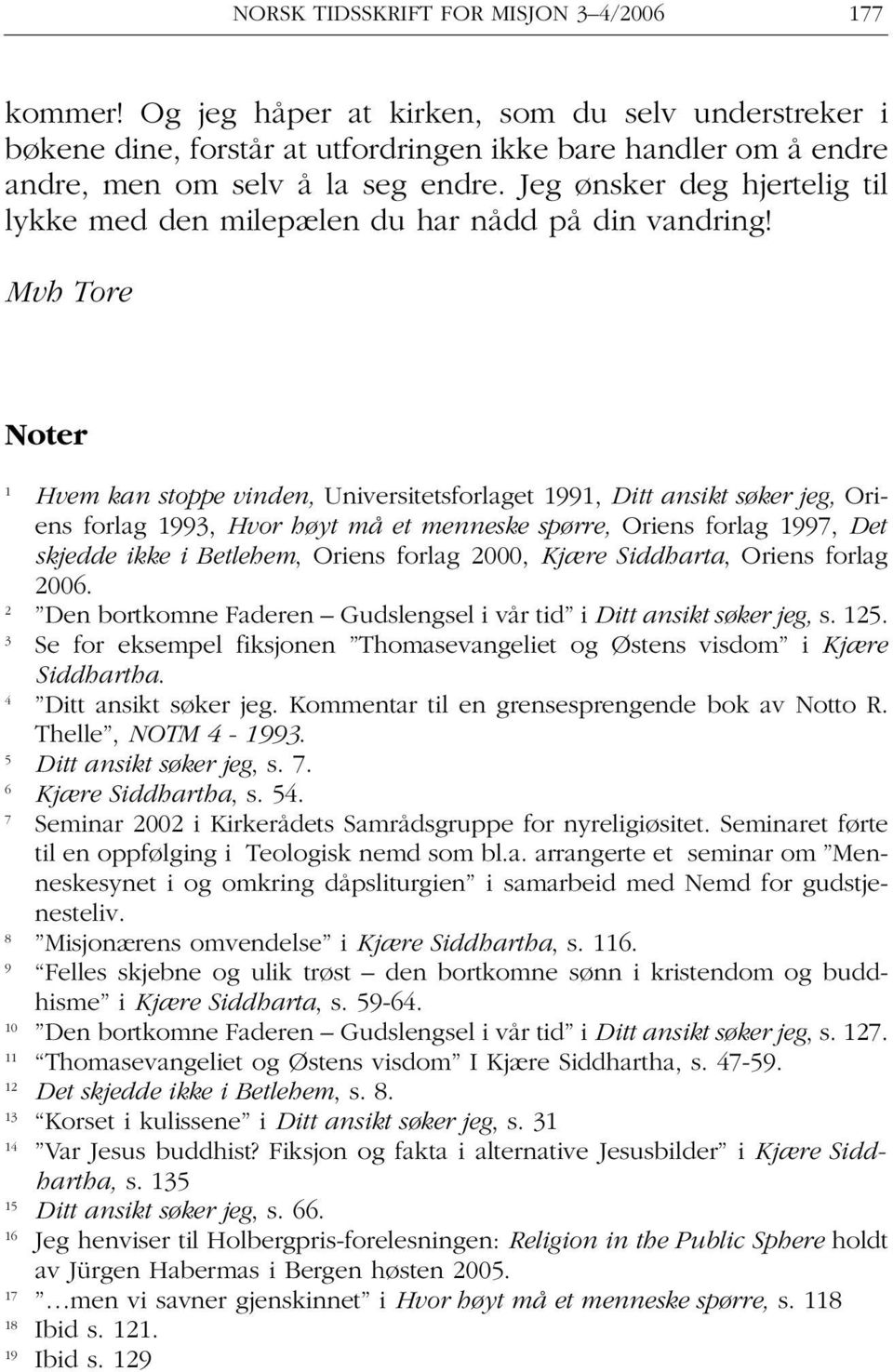 Mvh Tore Noter 1 Hvem kan stoppe vinden, Universitetsforlaget 1991, Ditt ansikt søker jeg, Oriens forlag 1993, Hvor høyt må et menneske spørre, Oriens forlag 1997, Det skjedde ikke i Betlehem, Oriens