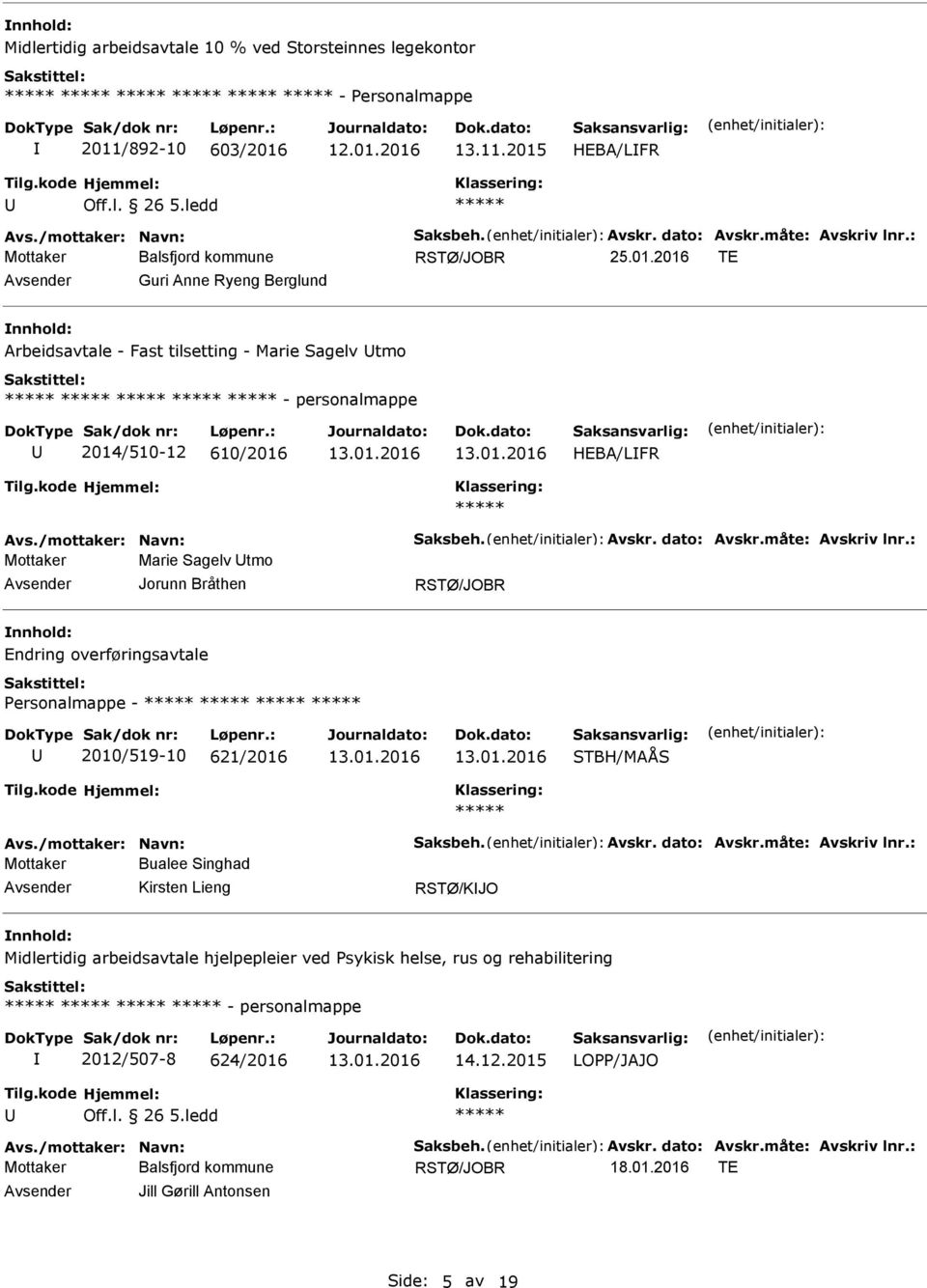 måte: Avskriv lnr.: Mottaker Marie Sagelv tmo Jorunn Bråthen Endring overføringsavtale ersonalmappe - 2010/519-10 621/2016 STBH/MAÅS Avs./mottaker: Navn: Saksbeh. Avskr. dato: Avskr.måte: Avskriv lnr.: Mottaker Bualee Singhad RSTØ/KJO Midlertidig arbeidsavtale hjelpepleier ved sykisk helse, rus og rehabilitering - personalmappe 2012/507-8 624/2016 14.