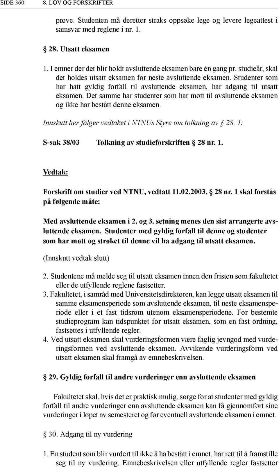 Det samme har studenter som har møtt til avsluttende eksamen og ikke har bestått denne eksamen. Innskutt her følger vedtaket i NTNUs Styre om tolkning av 28.