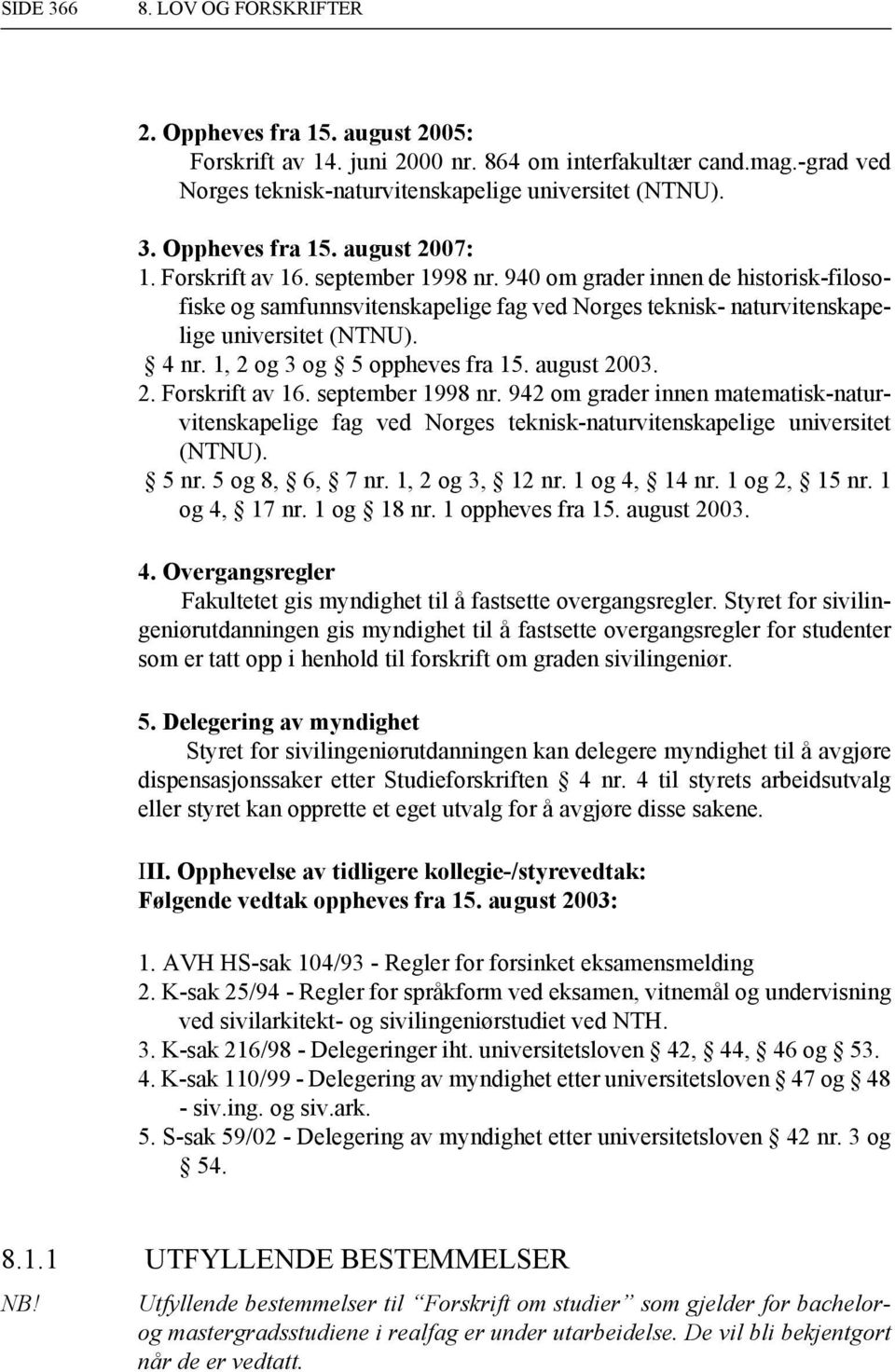 1, 2 og 3 og 5 oppheves fra 15. august 2003. 2. Forskrift av 16. september 1998 nr. 942 om grader innen matematisk-naturvitenskapelige fag ved Norges teknisk-naturvitenskapelige universitet (NTNU).