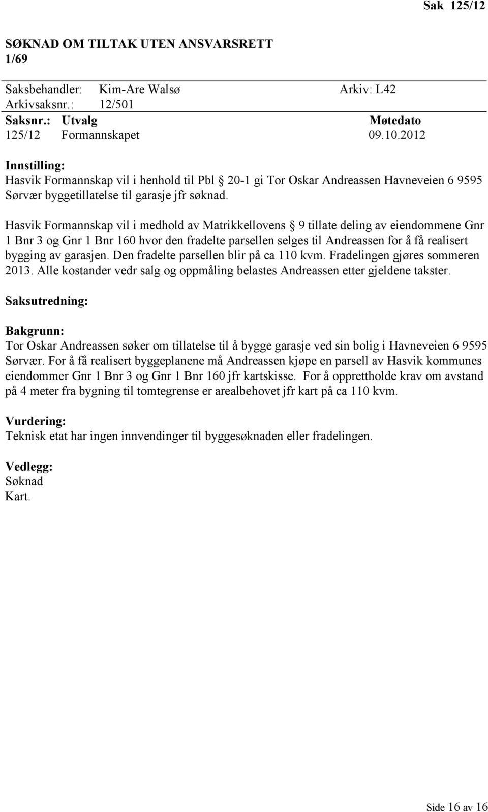 Hasvik Formannskap vil i medhold av Matrikkellovens 9 tillate deling av eiendommene Gnr 1 Bnr 3 og Gnr 1 Bnr 160 hvor den fradelte parsellen selges til Andreassen for å få realisert bygging av