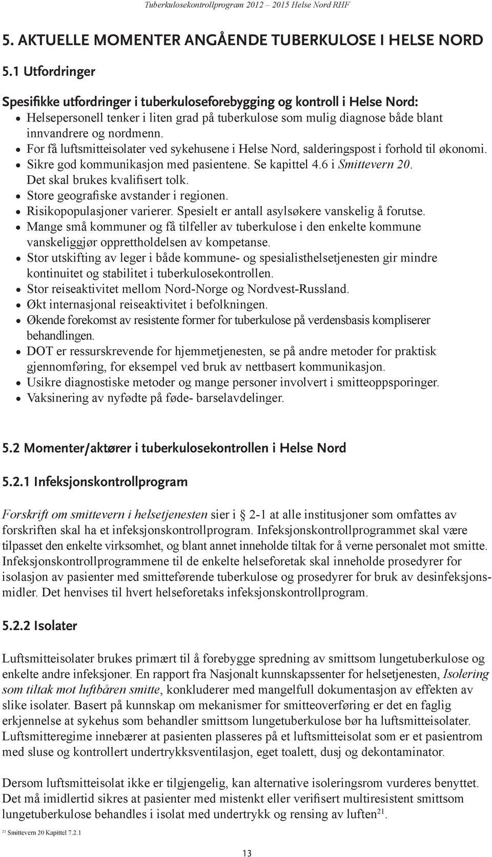 For få luftsmitteisolater ved sykehusene i Helse Nord, salderingspost i forhold til økonomi. Sikre god kommunikasjon med pasientene. Se kapittel 4.6 i Smittevern 2. Det skal brukes kvalifisert tolk.