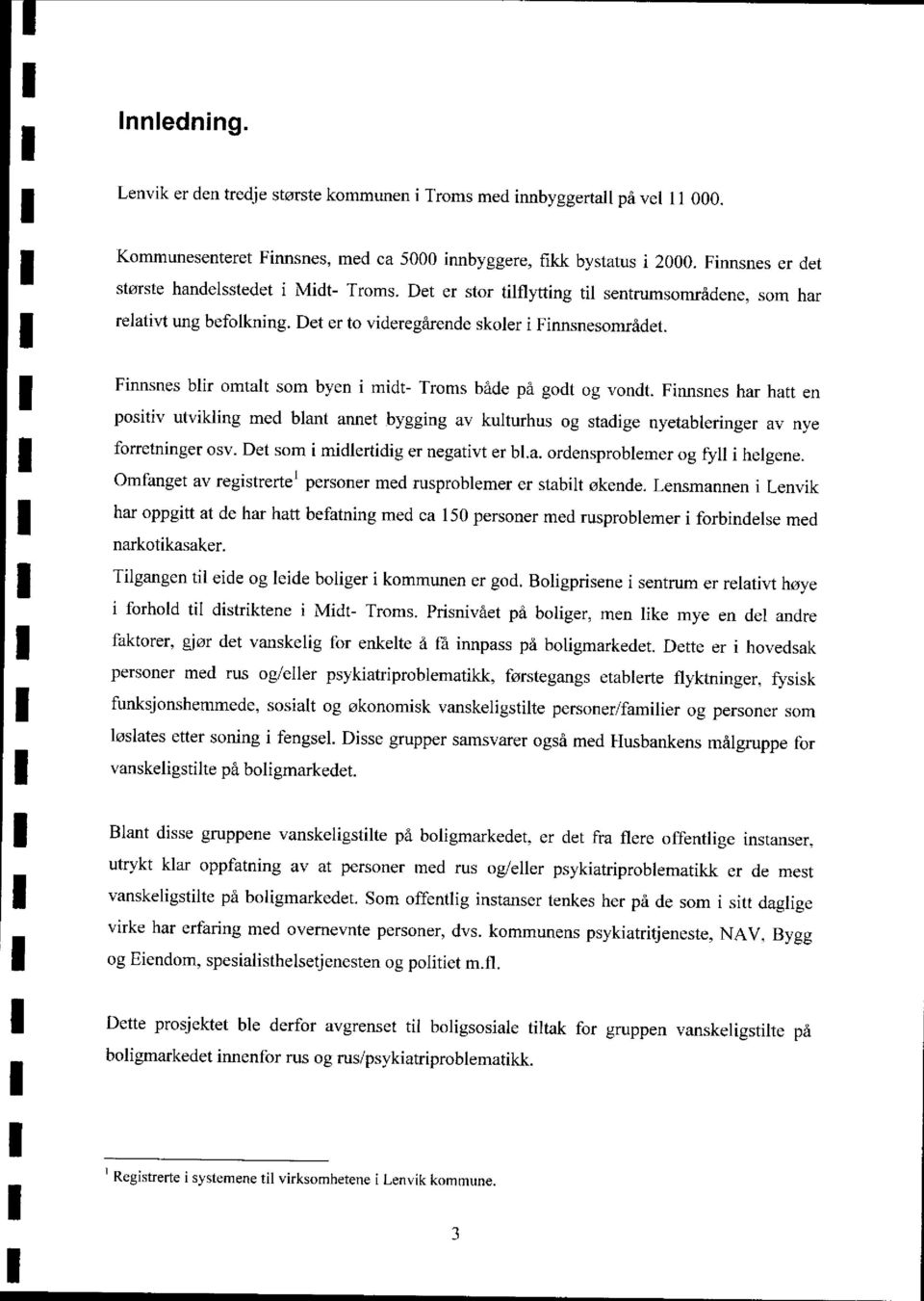 Finnsnes blir omtalt som byen i midt- Troms både på godt og vondt. Finnsnes har hatt en positiv utvikling med blant annet bygging av kulturhus og stadige nyetableringer av nye forretninger osv.