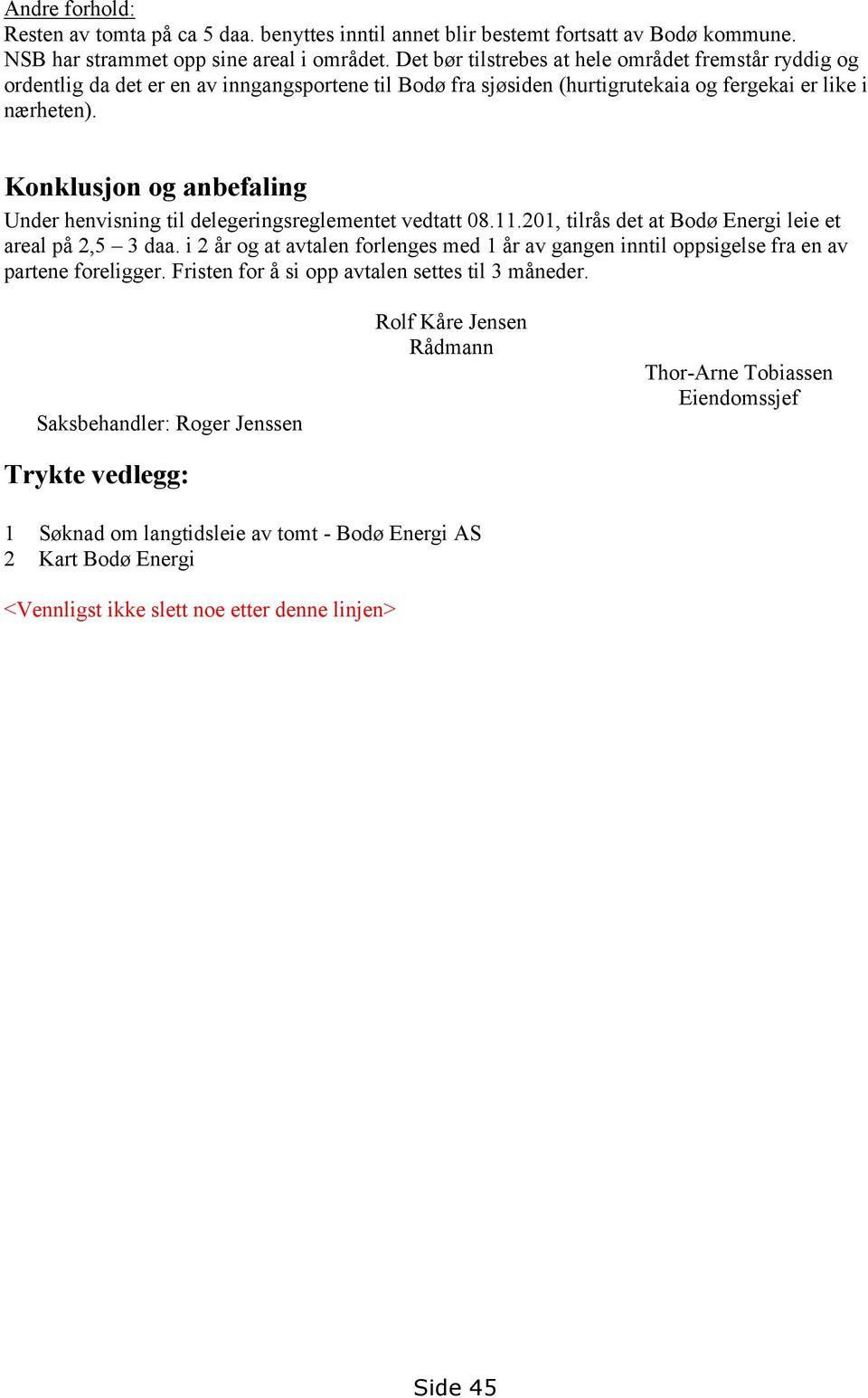 Konklusjon og anbefaling Under henvisning til delegeringsreglementet vedtatt 08.11.201, tilrås det at Bodø Energi leie et areal på 2,5 3 daa.