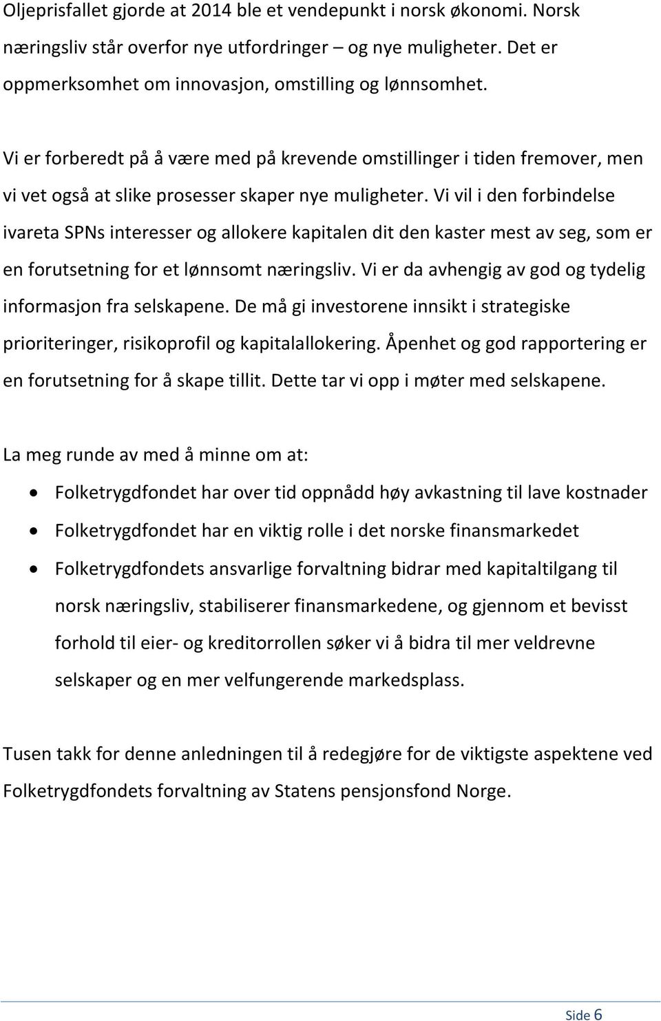 Vi vil i den forbindelse ivareta SPNs interesser og allokere kapitalen dit den kaster mest av seg, som er en forutsetning for et lønnsomt næringsliv.