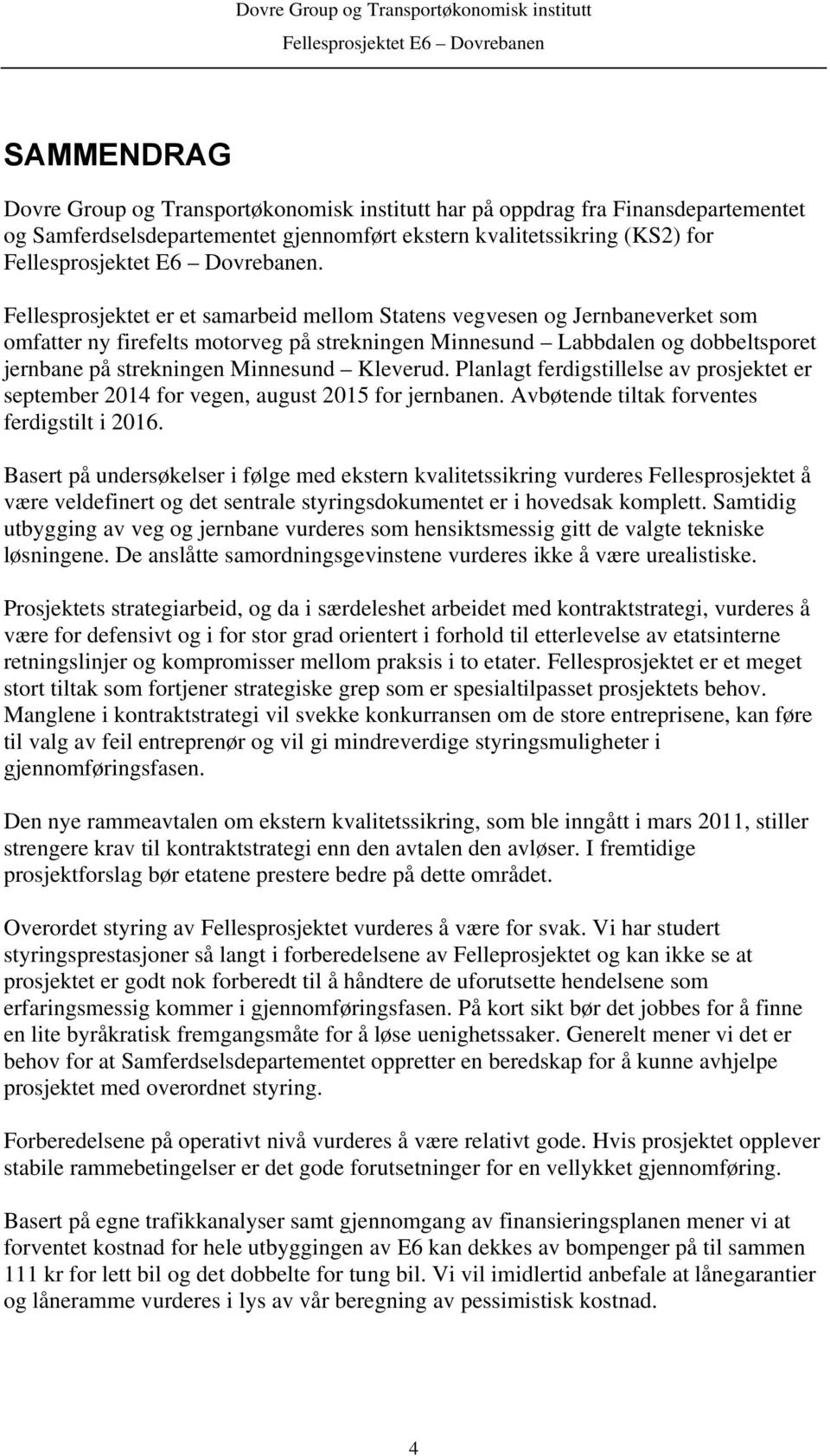 Kleverud. Planlagt ferdigstillelse av prosjektet er september 2014 for vegen, august 2015 for jernbanen. Avbøtende tiltak forventes ferdigstilt i 2016.