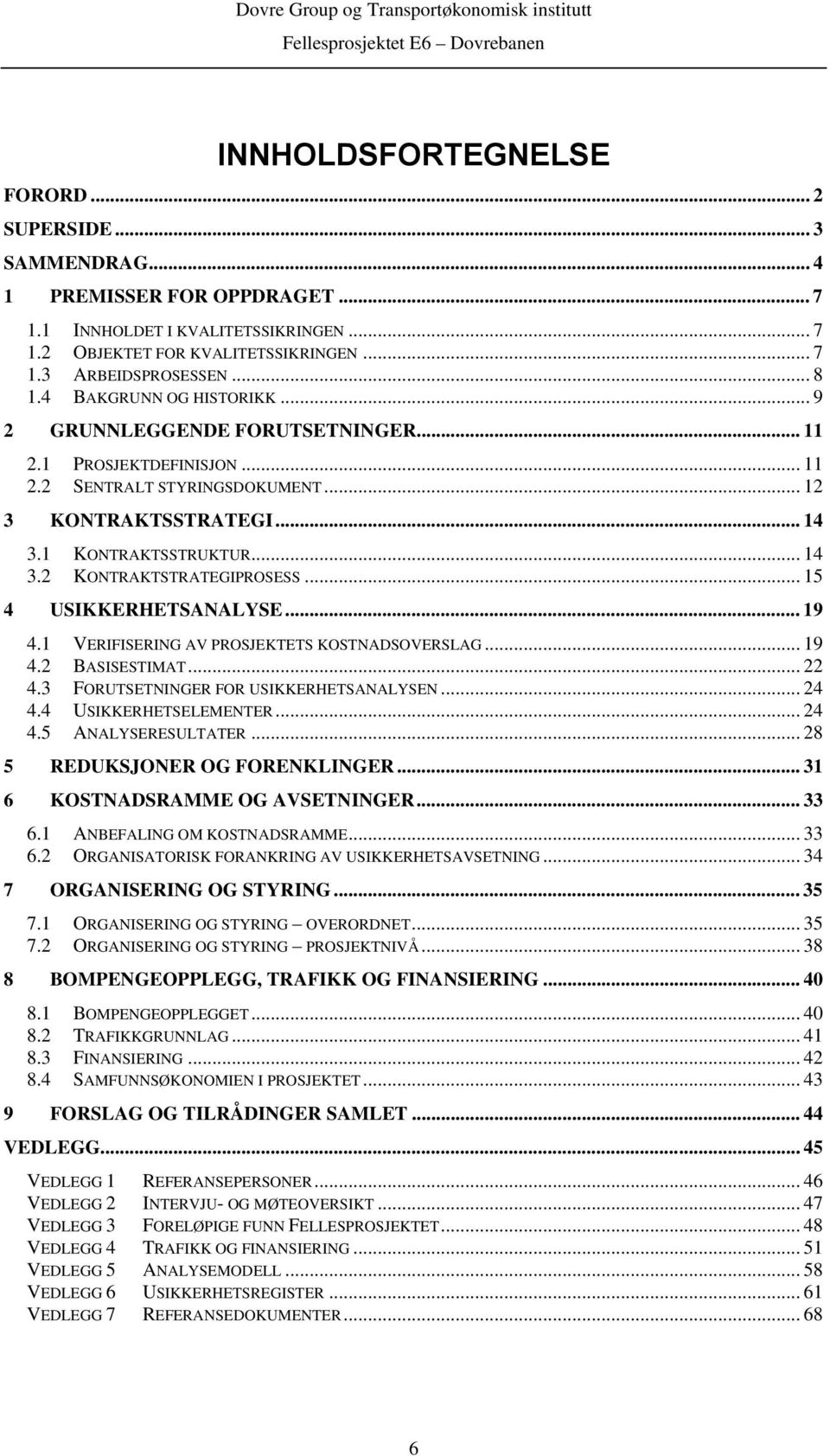 .. 15 4 USIKKERHETSANALYSE... 19 4.1 VERIFISERING AV PROSJEKTETS KOSTNADSOVERSLAG... 19 4.2 BASISESTIMAT... 22 4.3 FORUTSETNINGER FOR USIKKERHETSANALYSEN... 24 4.4 USIKKERHETSELEMENTER... 24 4.5 ANALYSERESULTATER.