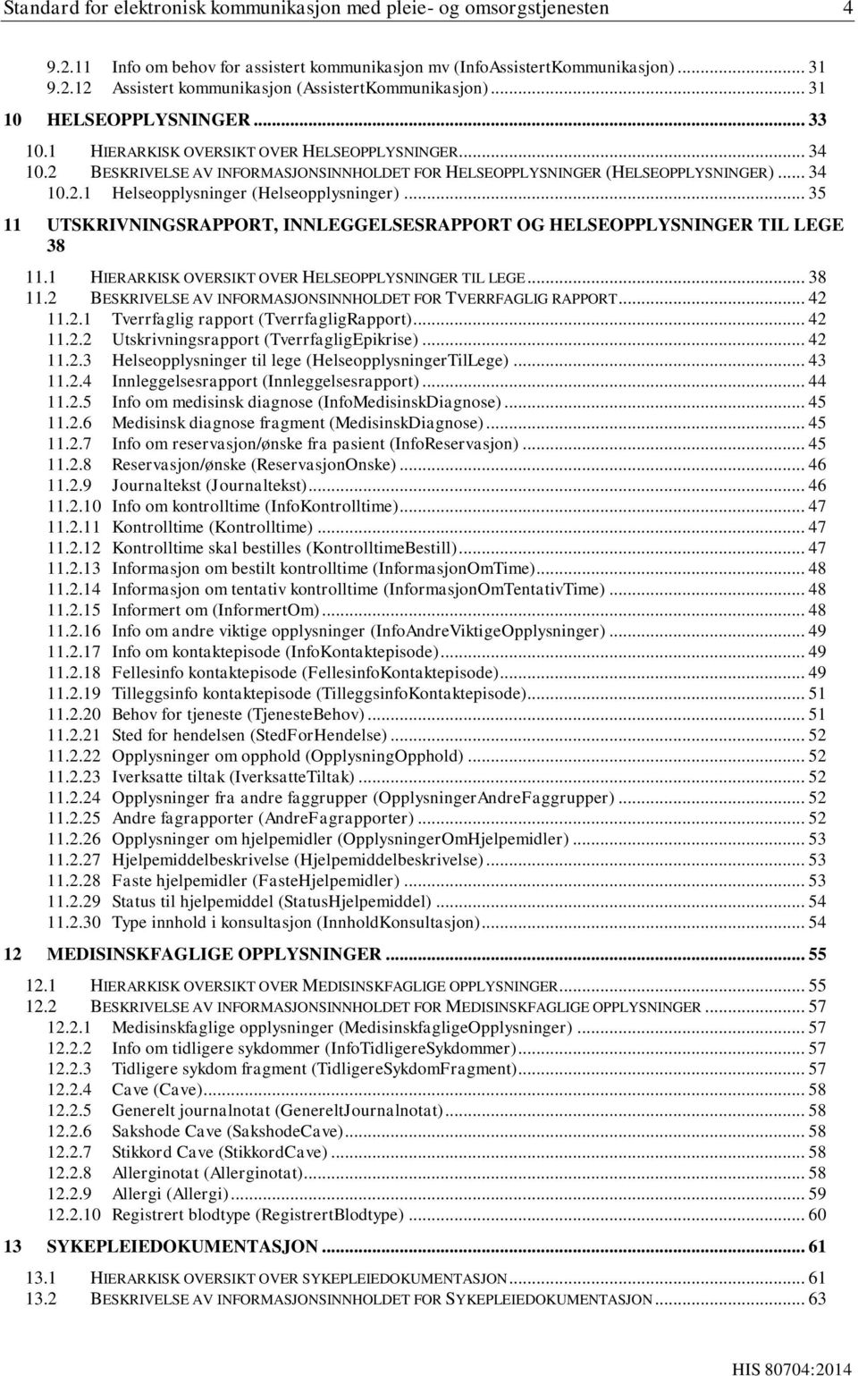 .. 35 11 UTSKRIVNINGSRAPPORT, INNLEGGELSESRAPPORT OG HELSEOPPLYSNINGER TIL LEGE 38 11.1 HIERARKISK OVERSIKT OVER HELSEOPPLYSNINGER TIL LEGE... 38 11.2 BESKRIVELSE AV INFORMASJONSINNHOLDET FOR TVERRFAGLIG RAPPORT.