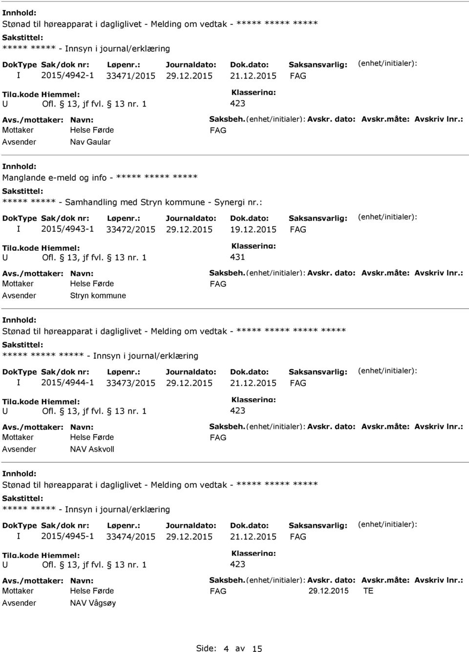 /mottaker: Navn: Saksbeh. Avskr. dato: Avskr.måte: Avskriv lnr.: Stryn kommune nnhold: ***** ***** ***** ***** - nnsyn i journal/erklæring 2015/4944-1 33473/2015 Avs.