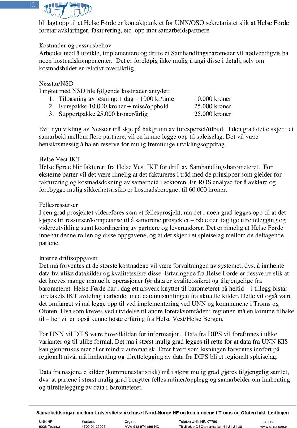 Det er foreløpig ikke mulig å angi disse i detalj, selv om kostnadsbildet er relativt oversiktlig. Nesstar/NSD I møtet med NSD ble følgende kostnader antydet: 1.