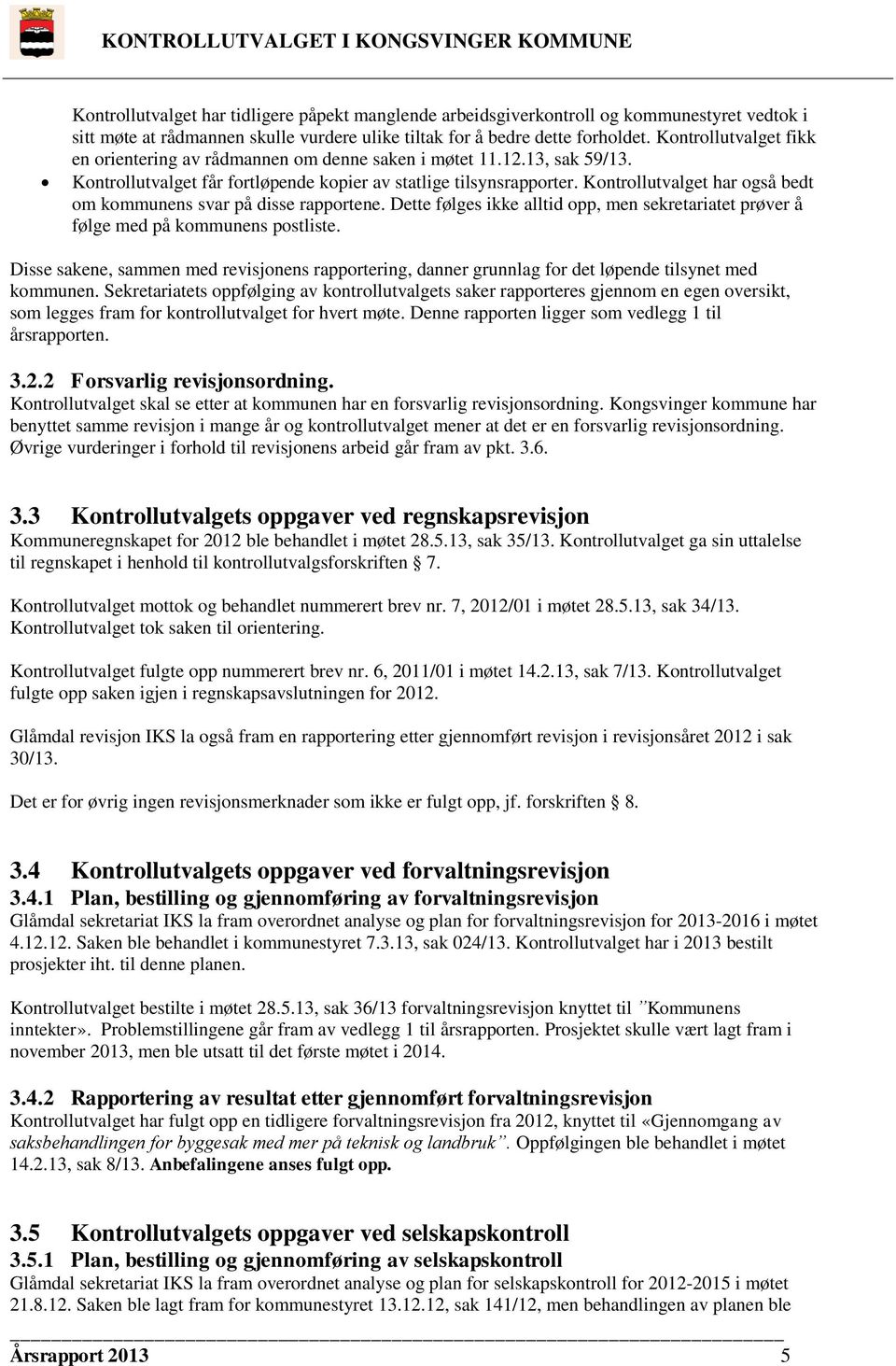 Kontrollutvalget har også bedt om kommunens svar på disse rapportene. Dette følges ikke alltid opp, men sekretariatet prøver å følge med på kommunens postliste.