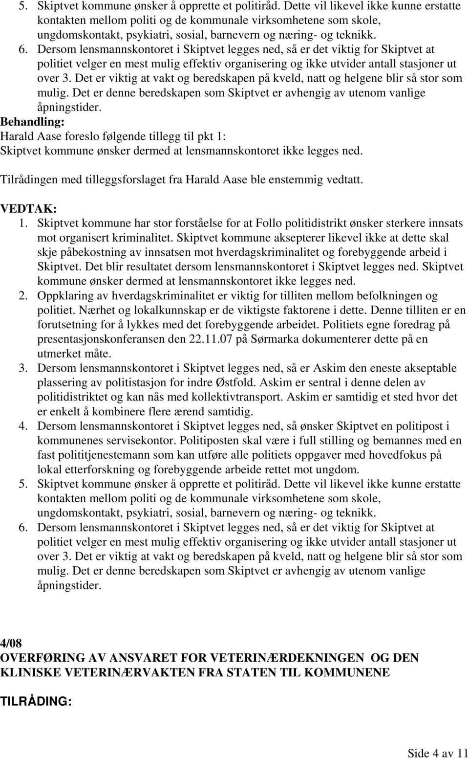 Dersom lensmannskontoret i Skiptvet legges ned, så er det viktig for Skiptvet at politiet velger en mest mulig effektiv organisering og ikke utvider antall stasjoner ut over 3.