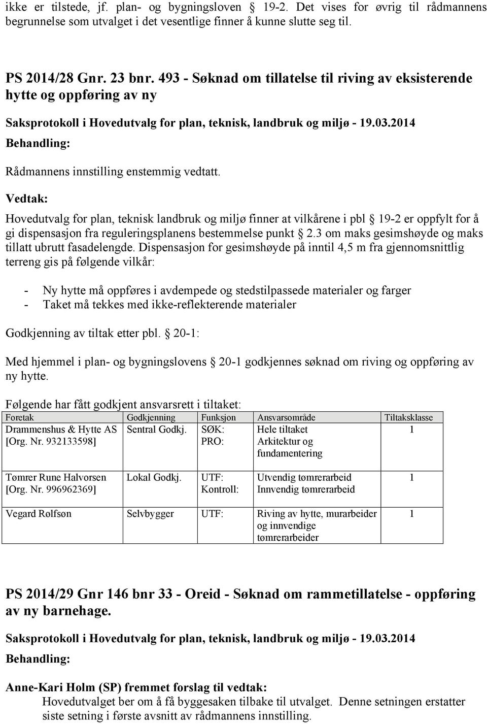 Hovedutvalg for plan, teknisk landbruk og miljø finner at vilkårene i pbl 19-2 er oppfylt for å gi dispensasjon fra reguleringsplanens bestemmelse punkt 2.