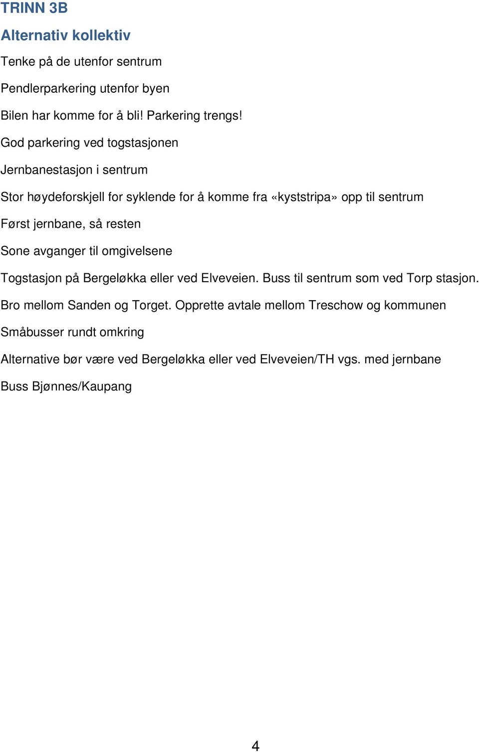 så resten Sone avganger til omgivelsene Togstasjon på Bergeløkka eller ved Elveveien. Buss til sentrum som ved Torp stasjon.