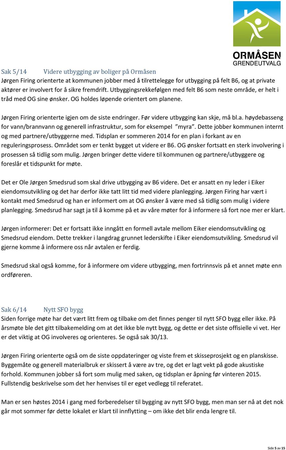 Før videre utbygging kan skje, må bl.a. høydebasseng for vann/brannvann og generell infrastruktur, som for eksempel myra. Dette jobber kommunen internt og med partnere/utbyggerne med.