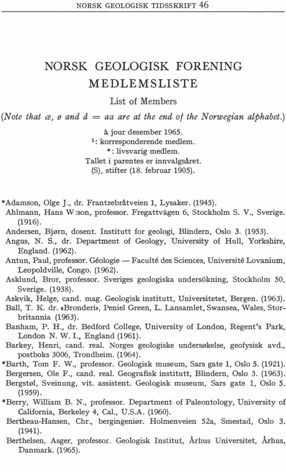 Ahlmann, Hans W :son, professor. Fregattvagen 6, Stockholm S. V., Sverige. (1916). Andersen, Bjørn, dosent. Institutt for geologi, Blindern, Oslo 3. (1953). Angus, N. S., dr.