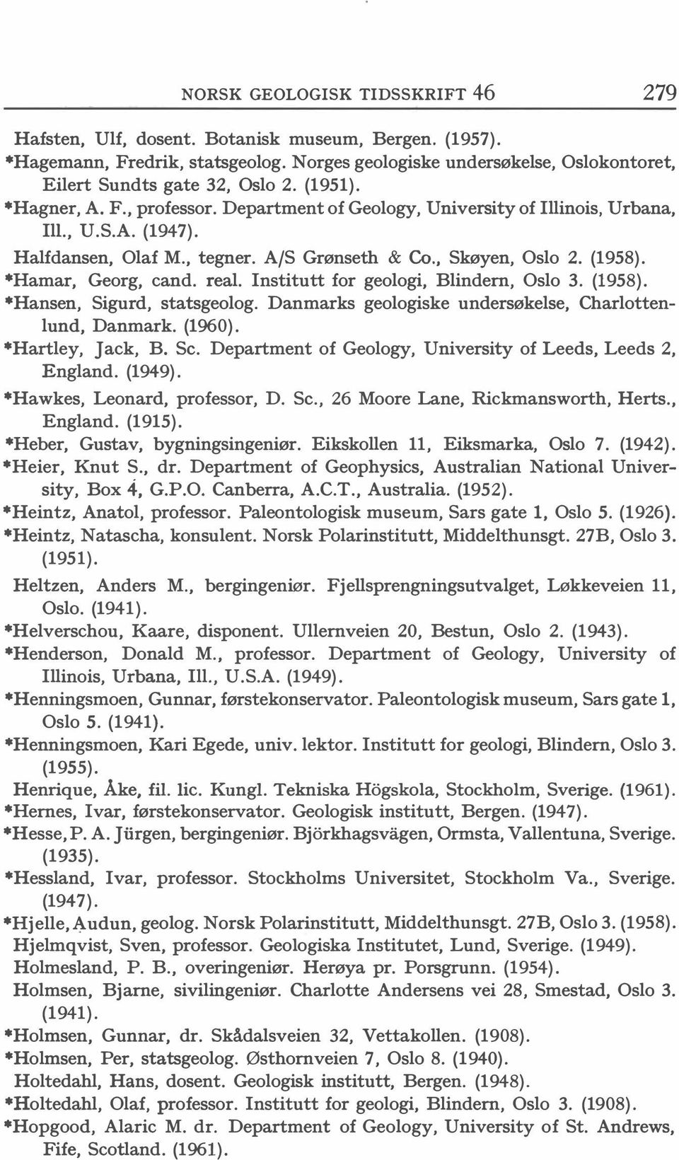 *Hamar, Georg, cand. real. Institutt for geologi, Blindern, Oslo 3. (1958). *Hansen, Sigurd, statsgeolog. Danmarks geologiske undersøkelse, Charlottenlund, Danmark. (1960). *Hartley, Jack, B. Se.