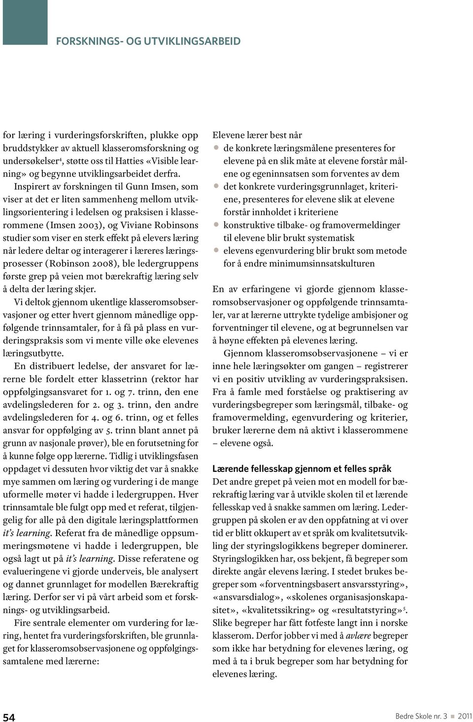 Inspirert av forskningen til Gunn Imsen, som viser at det er liten sammenheng mellom utviklingsorientering i ledelsen og praksisen i klasserommene (Imsen 2003), og Viviane Robinsons studier som viser