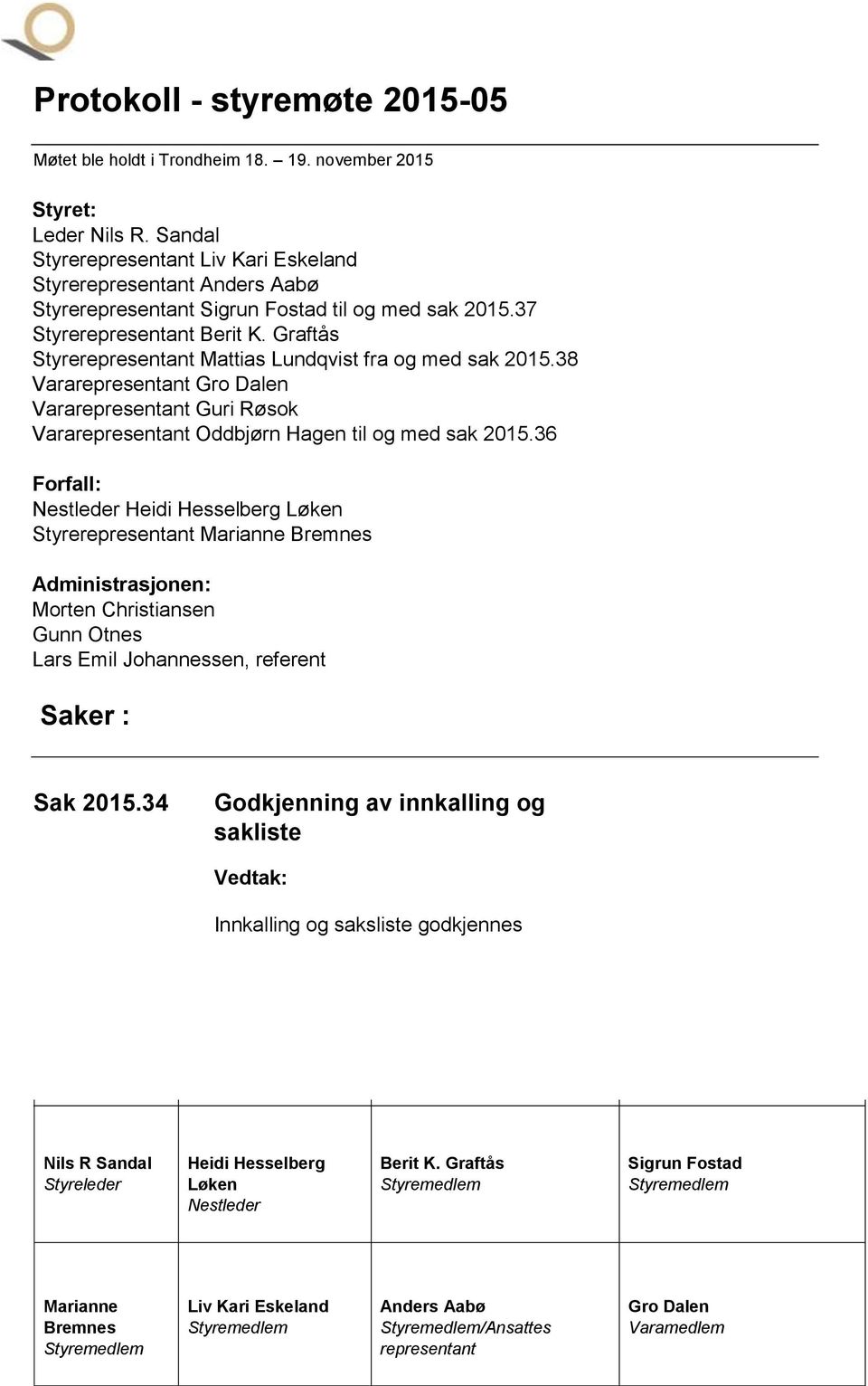 Graftås Styrerepresentant Mattias Lundqvist fra og med sak 2015.38 Vararepresentant Gro Dalen Vararepresentant Guri Røsok Vararepresentant Oddbjørn Hagen til og med sak 2015.