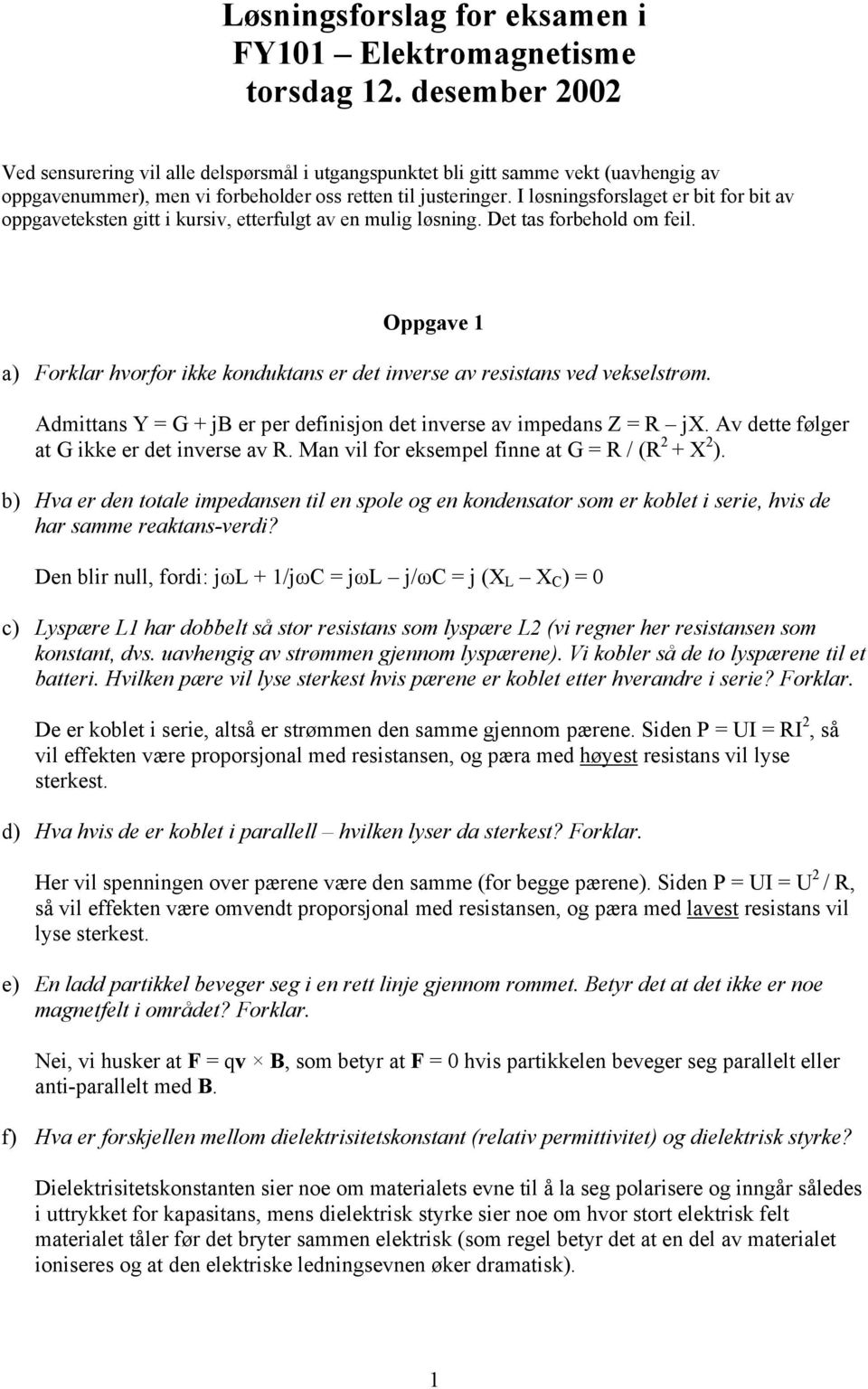 I løsningsfoslaget e bit fo bit av oppgaveteksten gitt i kusiv, ettefulgt av en mulig løsning. Det tas fobehold om feil. Oppgave a) Fokla hvofo ikke konduktans e det invese av esistans ved vekselstøm.