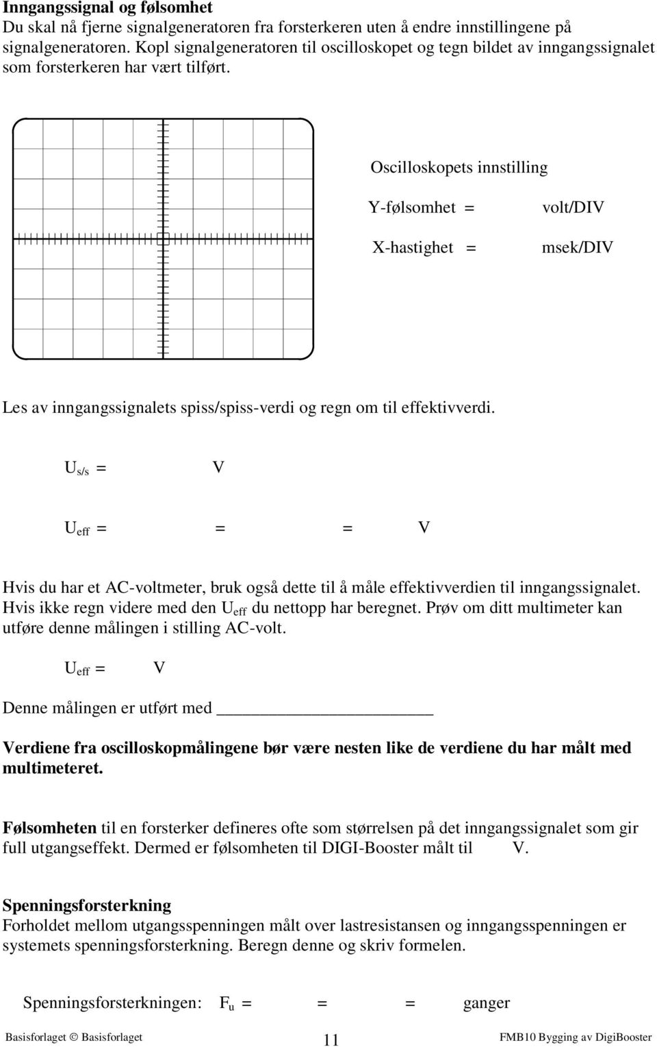 Oscilloskopets innstilling Y-følsomhet = X-hastighet = volt/di msek/di Les av inngangssignalets spiss/spiss-verdi og regn om til effektivverdi.