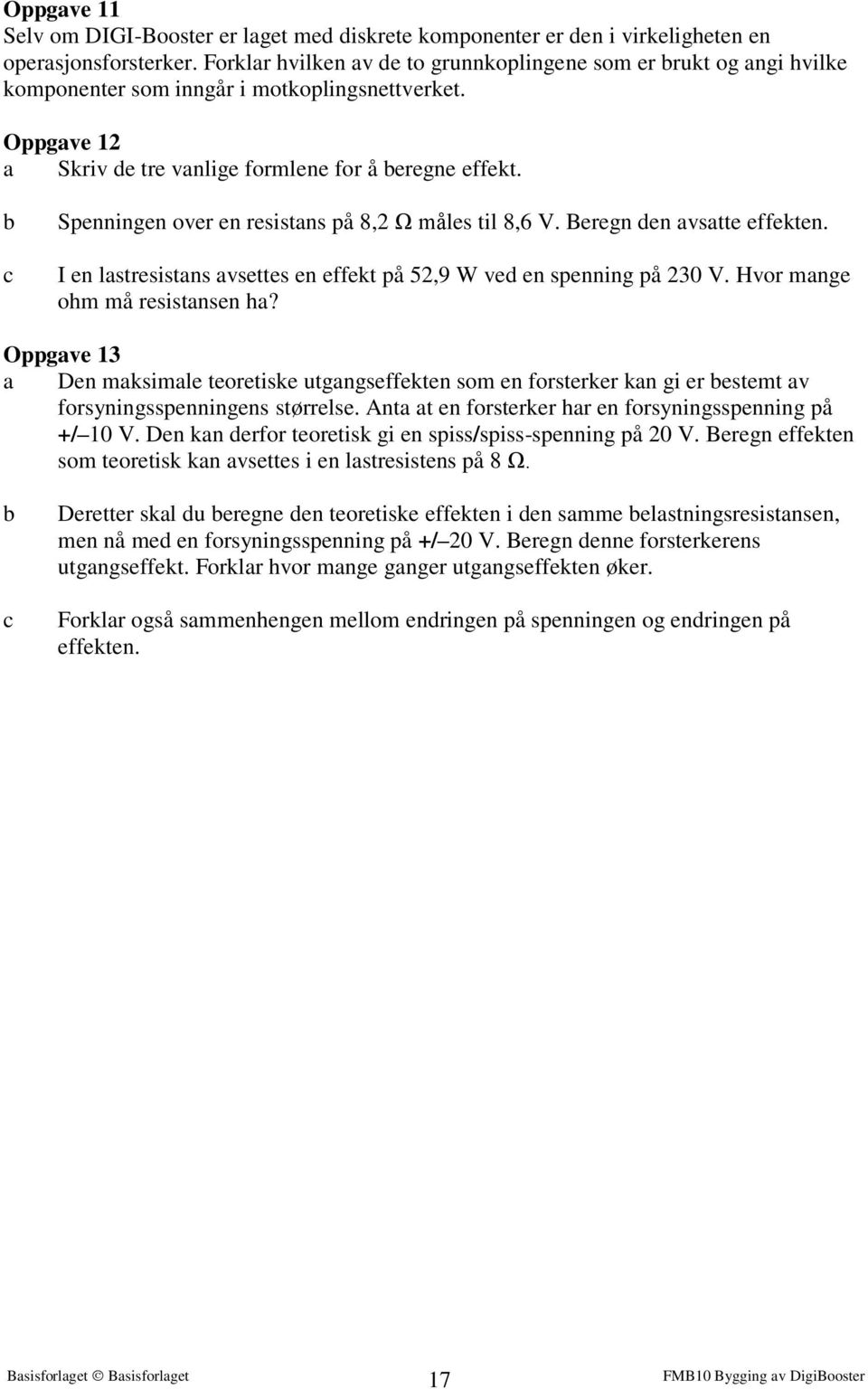 b c Spenningen over en resistans på 8,2 Ω måles til 8,6. Beregn den avsatte effekten. I en lastresistans avsettes en effekt på 52,9 W ved en spenning på 230. Hvor mange ohm må resistansen ha?