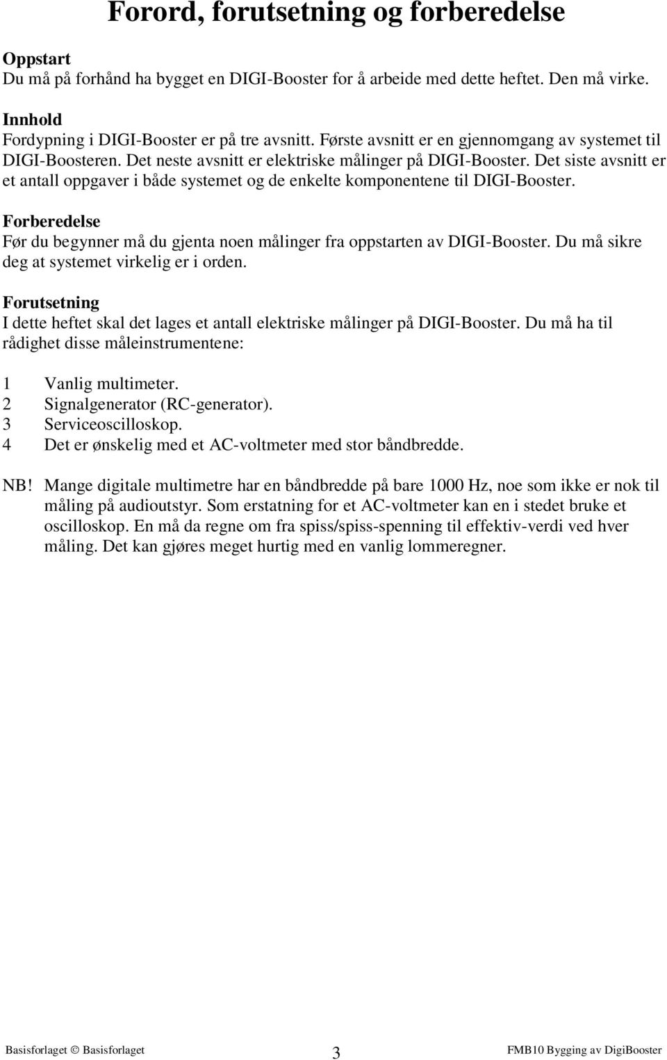 Det siste avsnitt er et antall oppgaver i både systemet og de enkelte komponentene til DIGI-Booster. Forberedelse Før du begynner må du gjenta noen målinger fra oppstarten av DIGI-Booster.