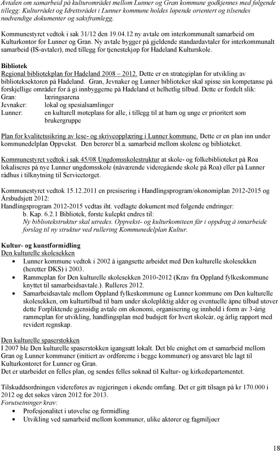 Ny avtale bygger på gjeldende standardavtaler for interkommunalt samarbeid (IS-avtaler), med tillegg for tjenestekjøp for Hadeland Kulturskole. Bibliotek Regional bibliotekplan for Hadeland 2008 2012.