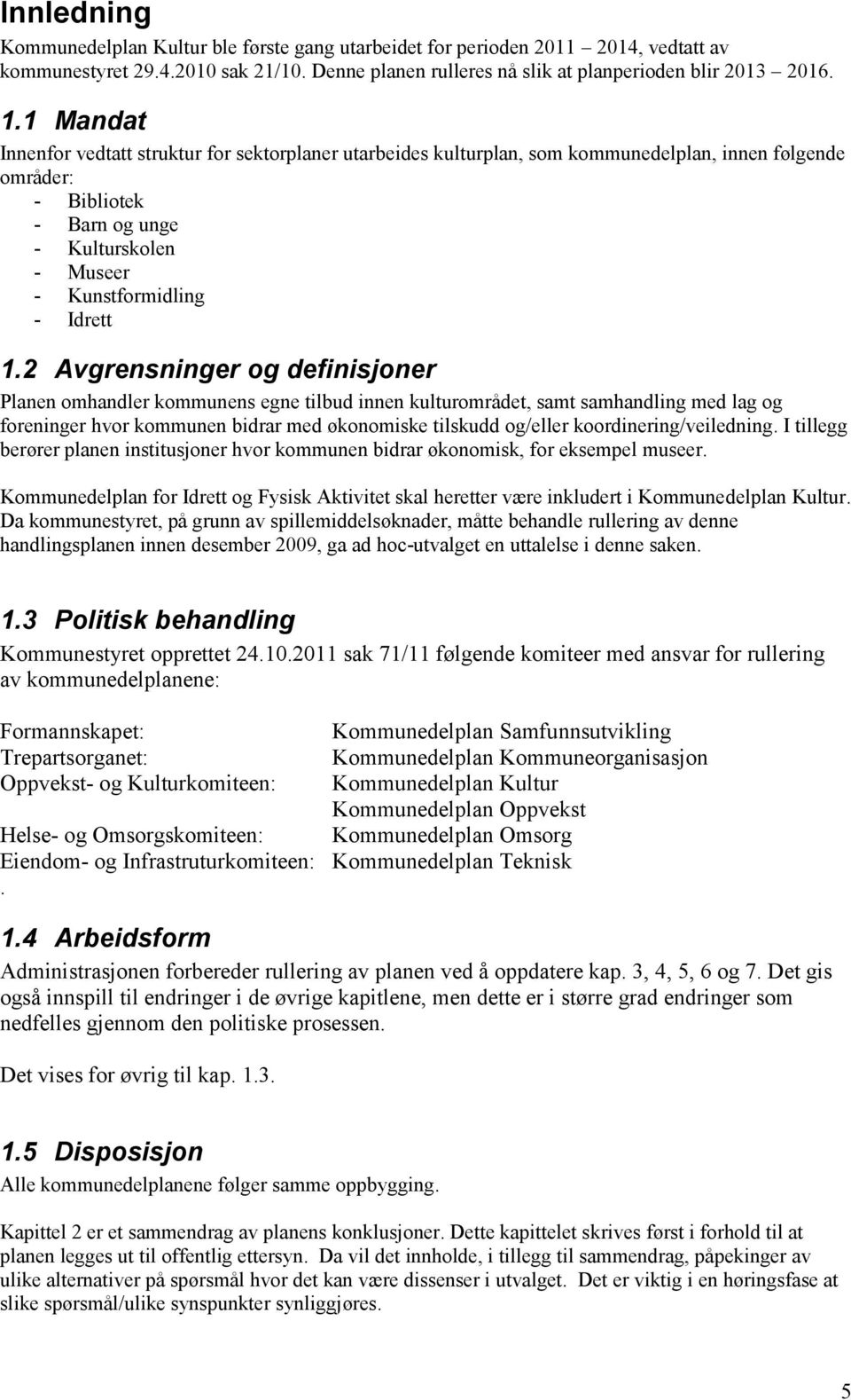 2 Avgrensninger og definisjoner Planen omhandler kommunens egne tilbud innen kulturområdet, samt samhandling med lag og foreninger hvor kommunen bidrar med økonomiske tilskudd og/eller