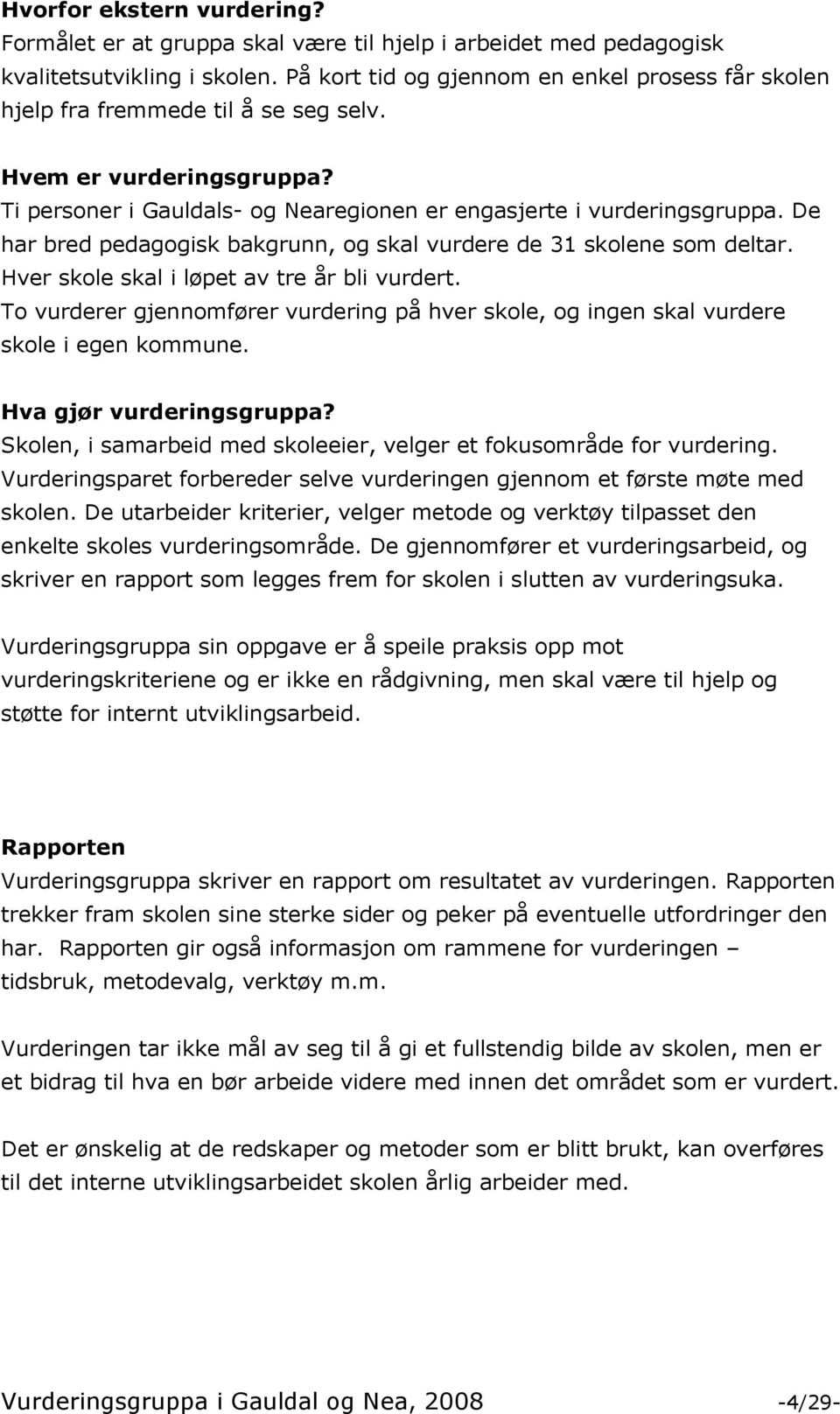 De har bred pedagogisk bakgrunn, og skal vurdere de 31 skolene som deltar. Hver skole skal i løpet av tre år bli vurdert.