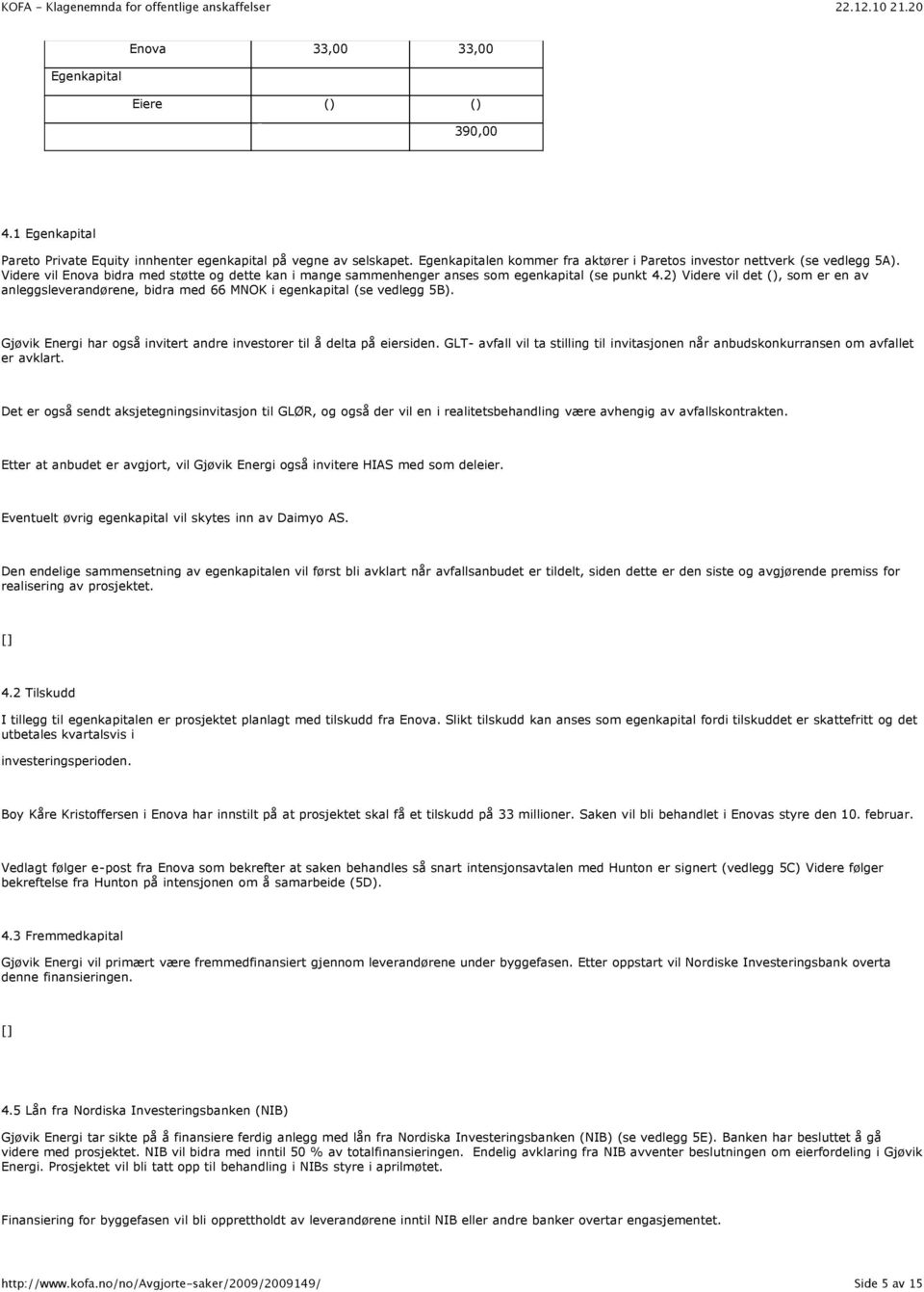 2) Videre vil det ( ), som er en av anleggsleverandørene, bidra med 66 MNOK i egenkapital (se vedlegg 5B). Gjøvik Energi har også invitert andre investorer til å delta på eiersiden.