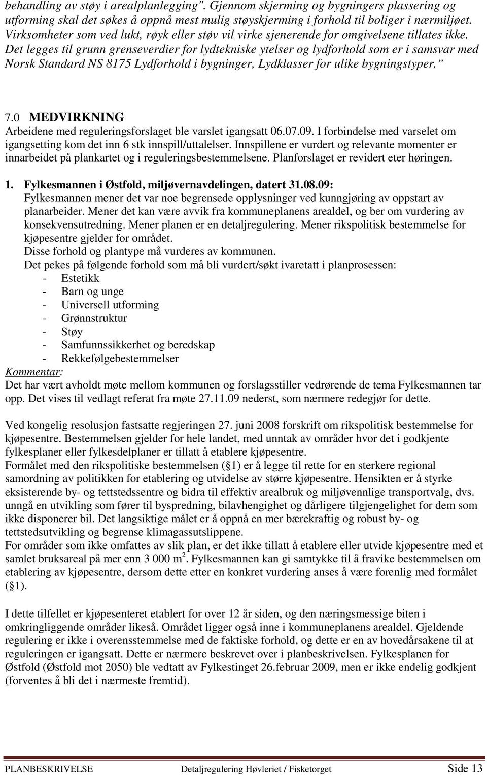 Det legges til grunn grenseverdier for lydtekniske ytelser og lydforhold som er i samsvar med Norsk Standard NS 8175 Lydforhold i bygninger, Lydklasser for ulike bygningstyper. 7.