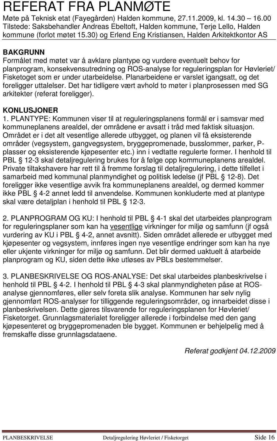 30) og Erlend Eng Kristiansen, Halden Arkitektkontor AS BAKGRUNN Formålet med møtet var å avklare plantype og vurdere eventuelt behov for planprogram, konsekvensutredning og ROS-analyse for