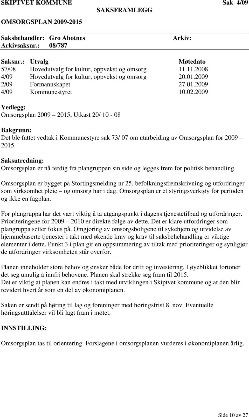 2009 Vedlegg: Omsorgsplan 2009 2015, Utkast 20/ 10-08 Bakgrunn: Det ble fattet vedtak i Kommunestyre sak 73/ 07 om utarbeiding av Omsorgsplan for 2009 2015 Saksutredning: Omsorgsplan er nå ferdig fra